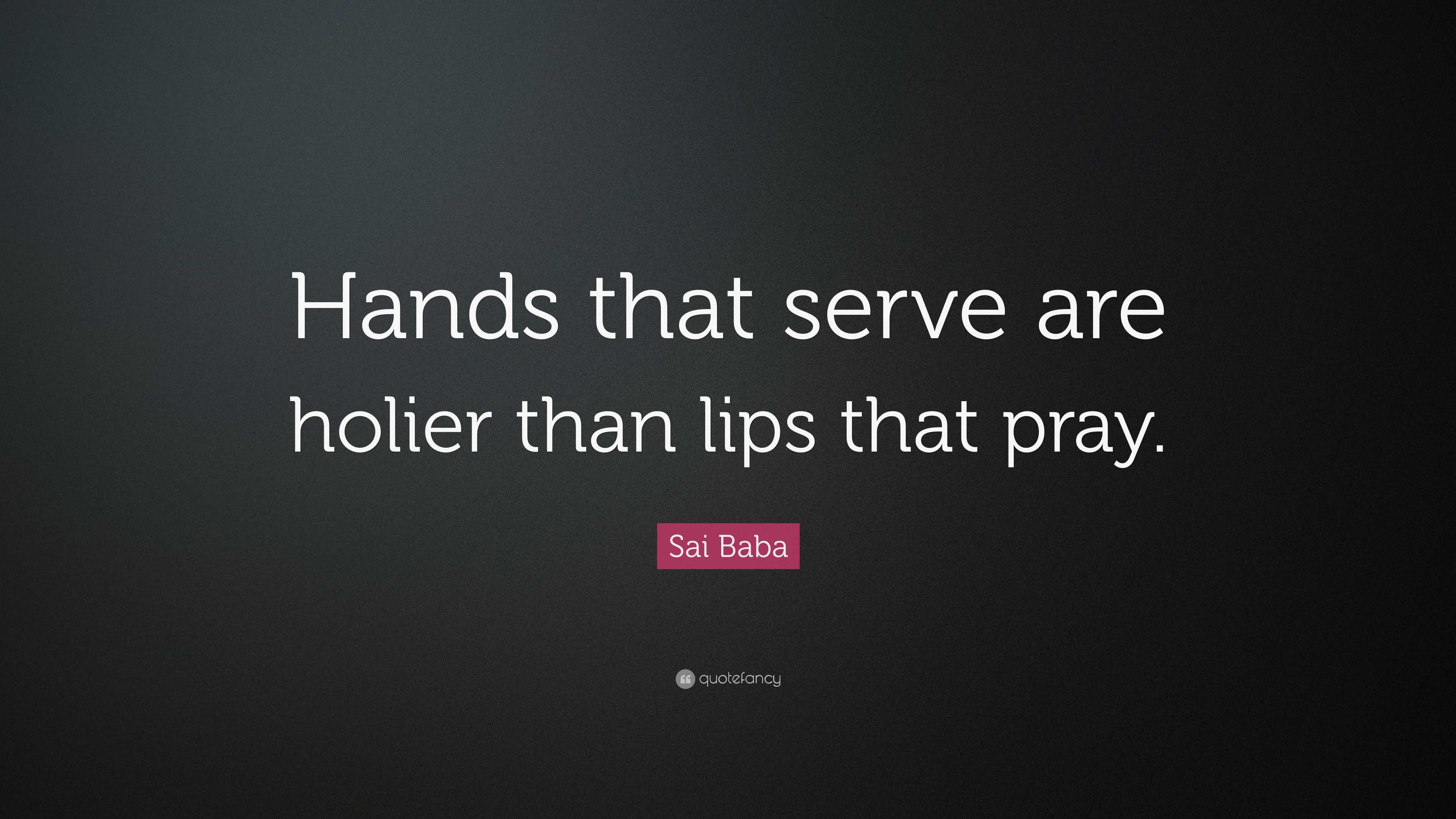 Sai Baba Quote “Hands that serve are holier than lips that pray.”