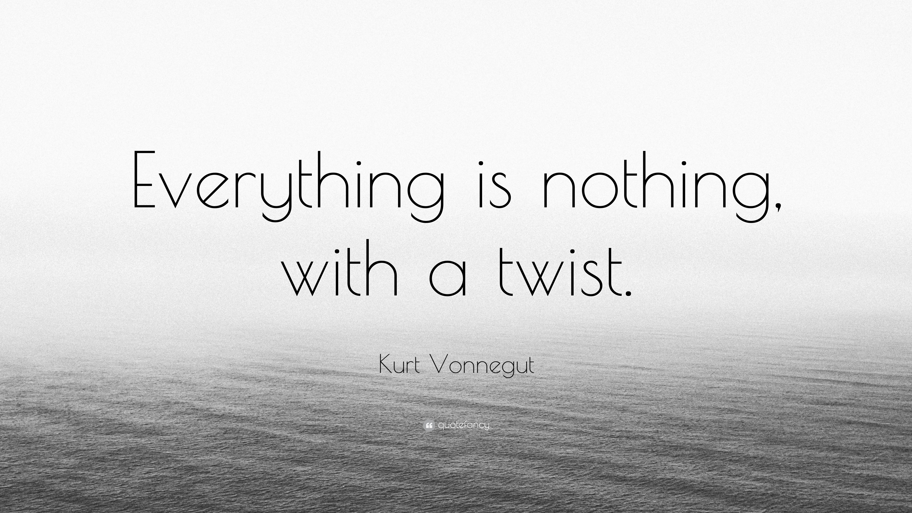 Kurt Vonnegut Quote “Everything is nothing, with a twist.”