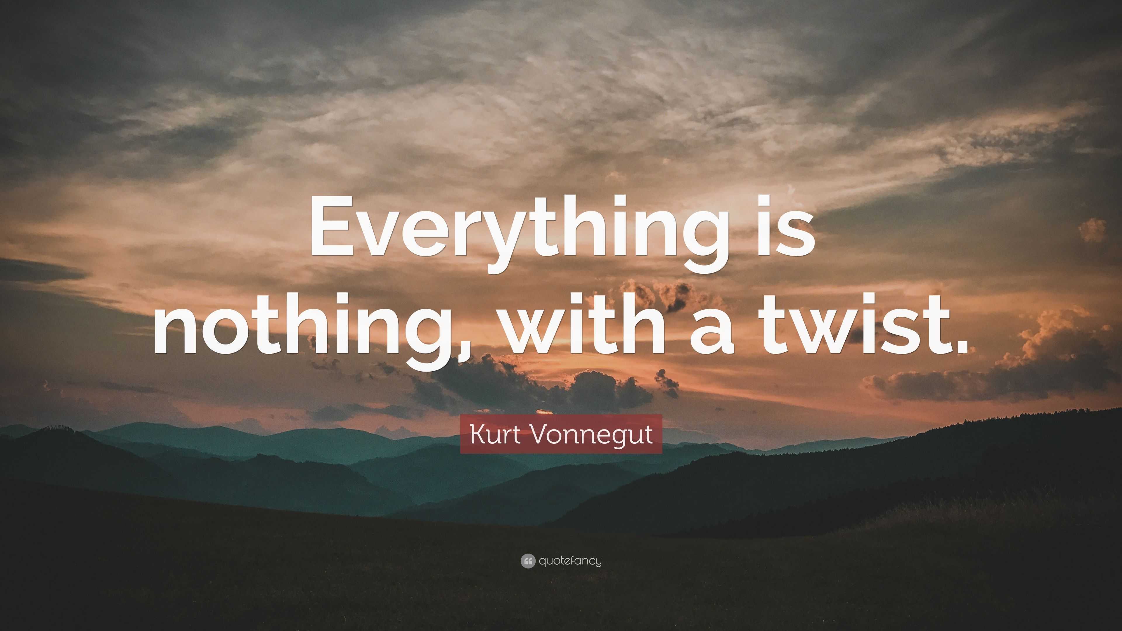 Kurt Vonnegut Quote “Everything is nothing, with a twist.”