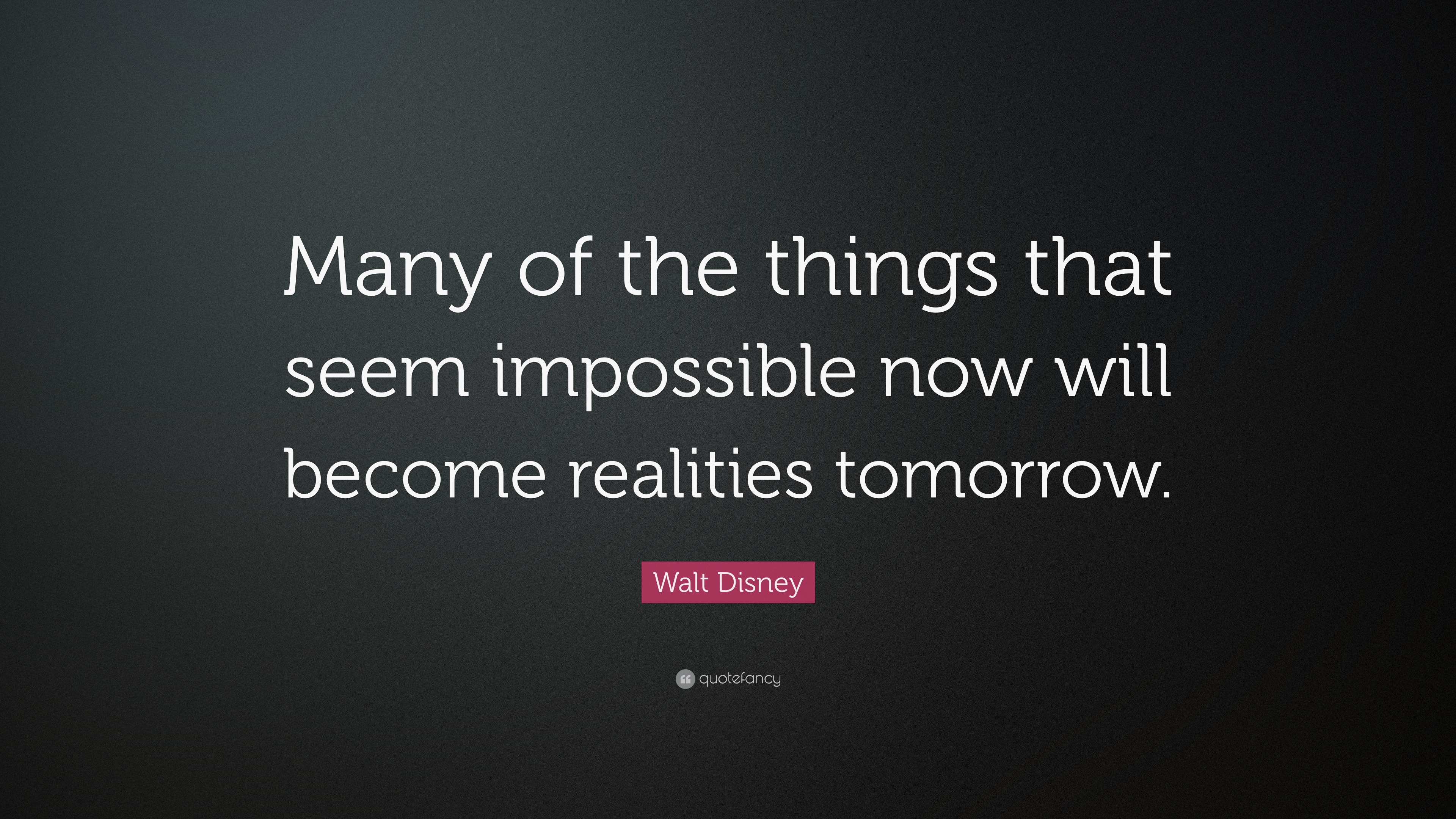 Walt Disney Quote: “Many of the things that seem impossible now will ...