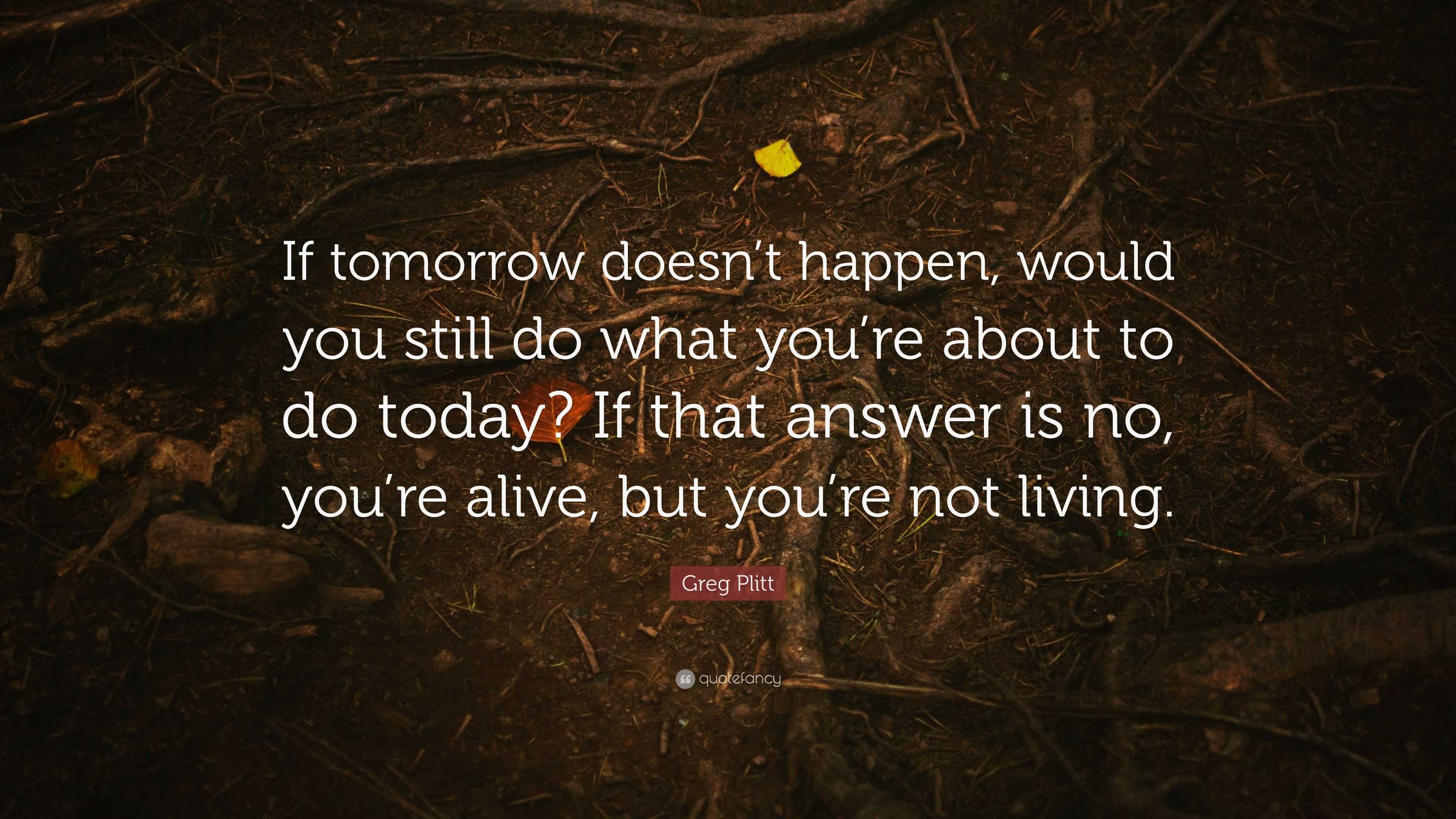 Greg Plitt Quote: “If tomorrow doesn’t happen, would you still do what ...