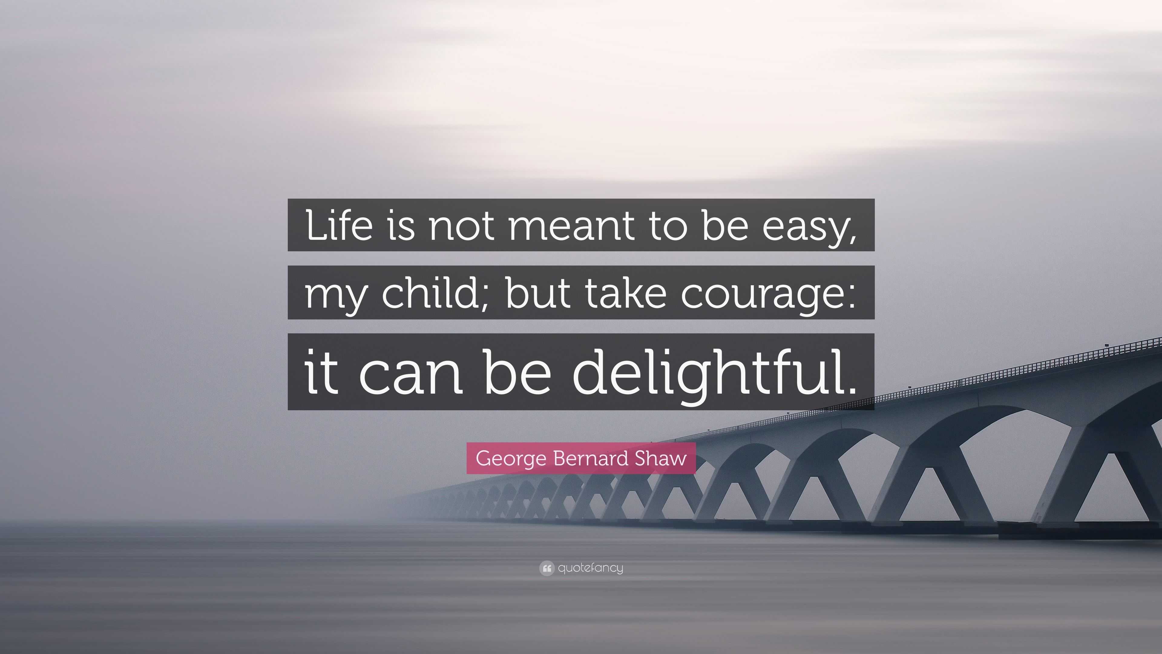 George Bernard Shaw Quote “Life is not meant to be easy my child