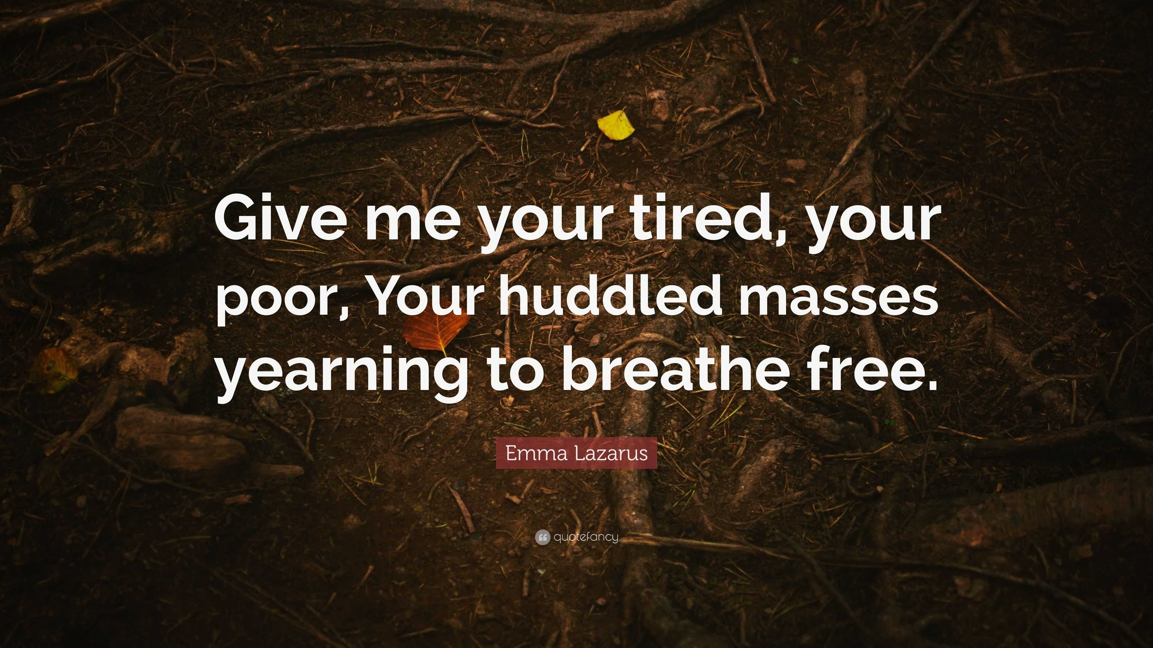 Emma Lazarus Quote: “Give Me Your Tired, Your Poor, Your Huddled Masses ...