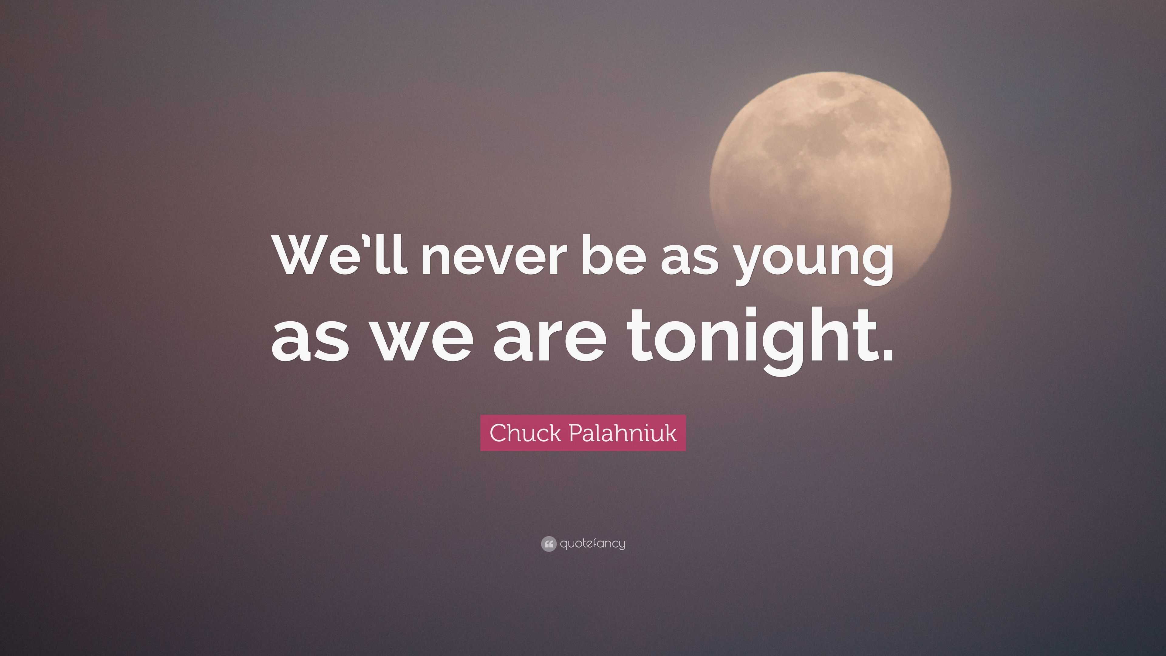 Chuck Palahniuk Quote: “We’ll never be as young as we are tonight.”
