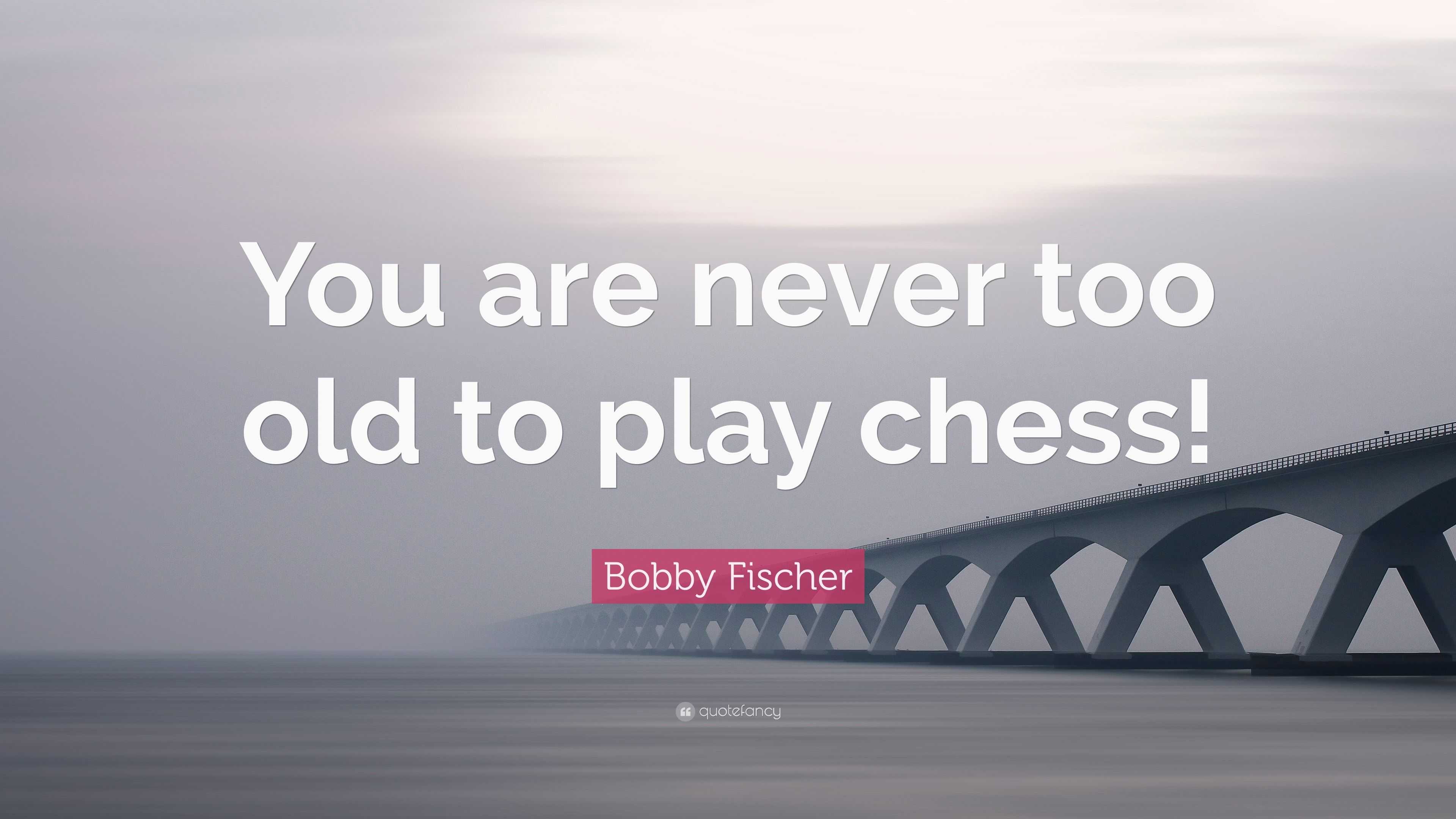 Bobby Fischer quote: You are never too old to play chess!