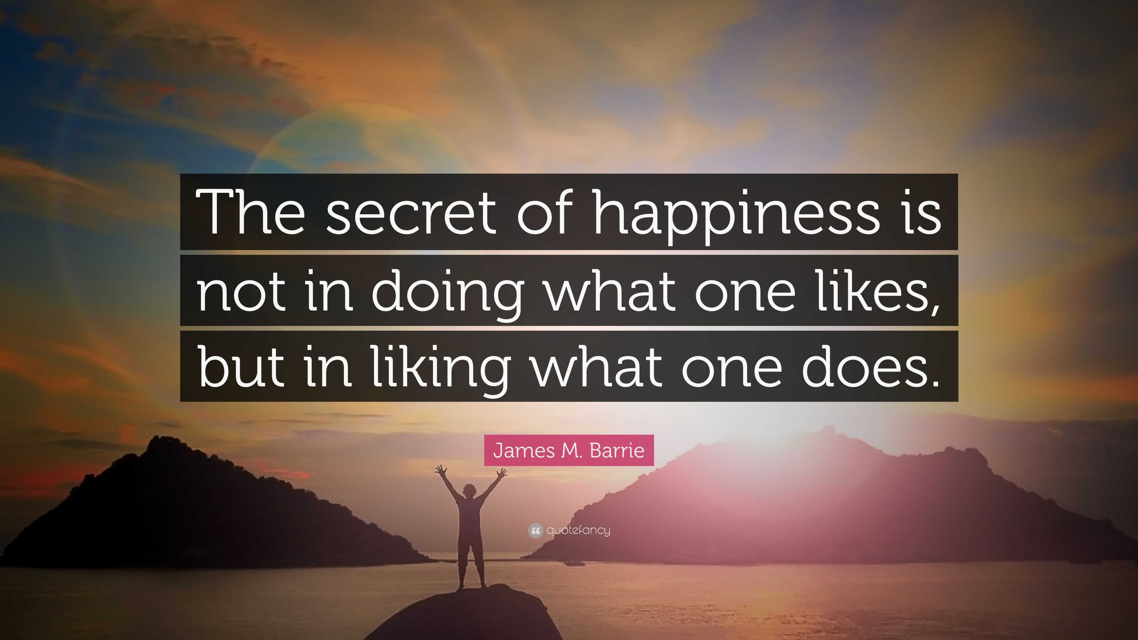 James M. Barrie Quote: “The secret of happiness is not in doing what