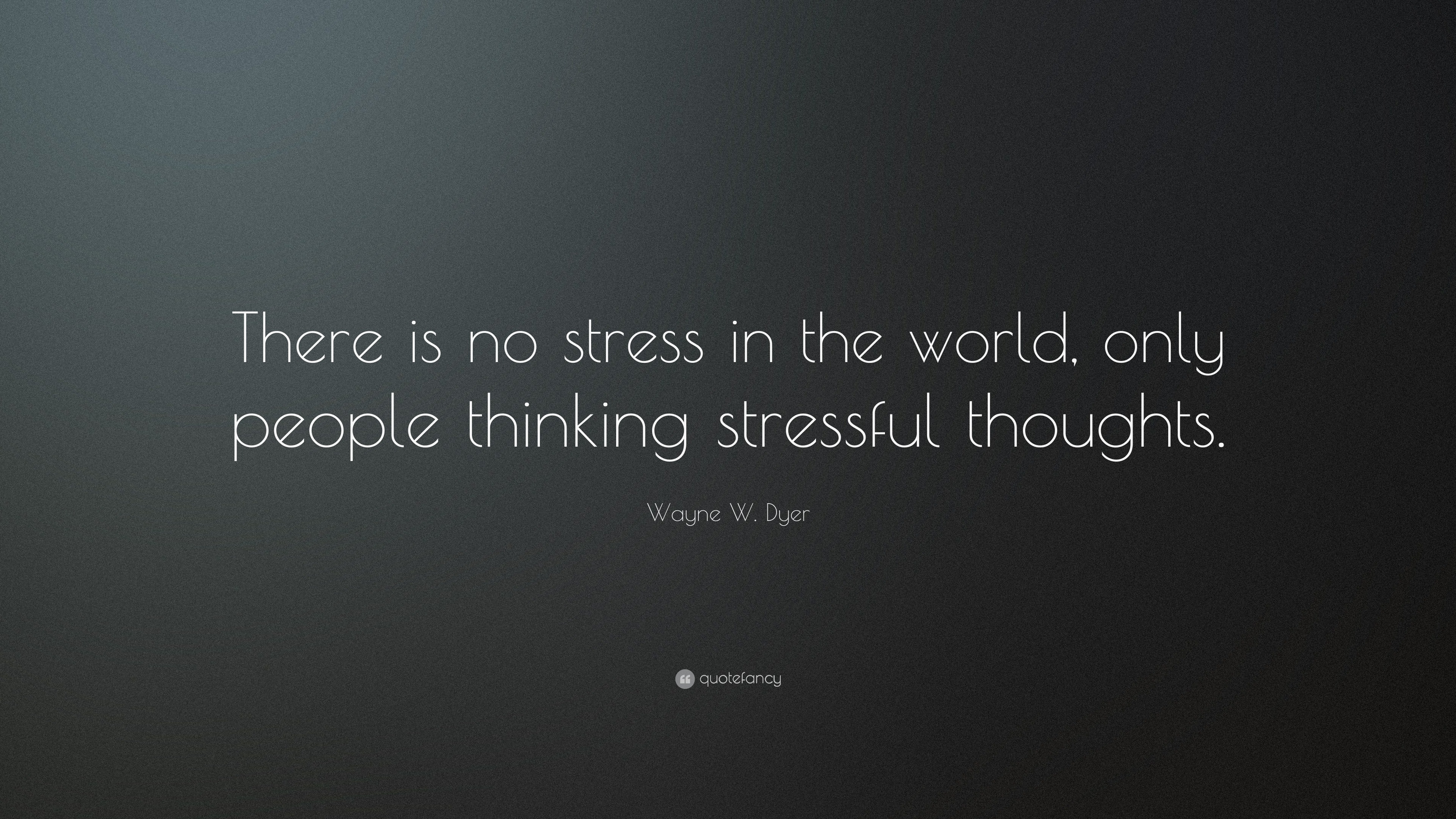 Wayne W. Dyer Quote: “There is no stress in the world, only people