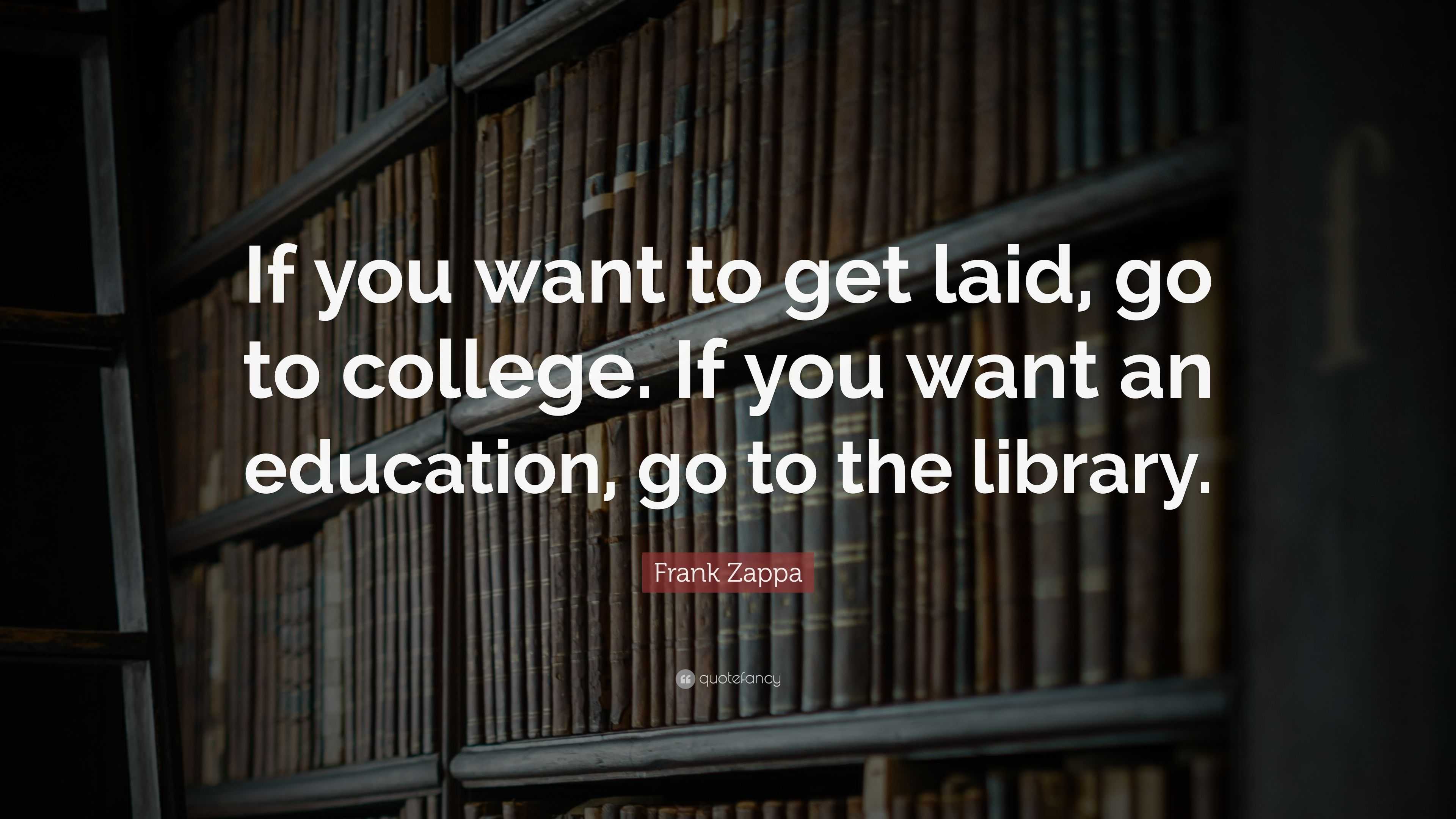 Frank Zappa Quote: “If you want to get laid, go to college. If you want ...