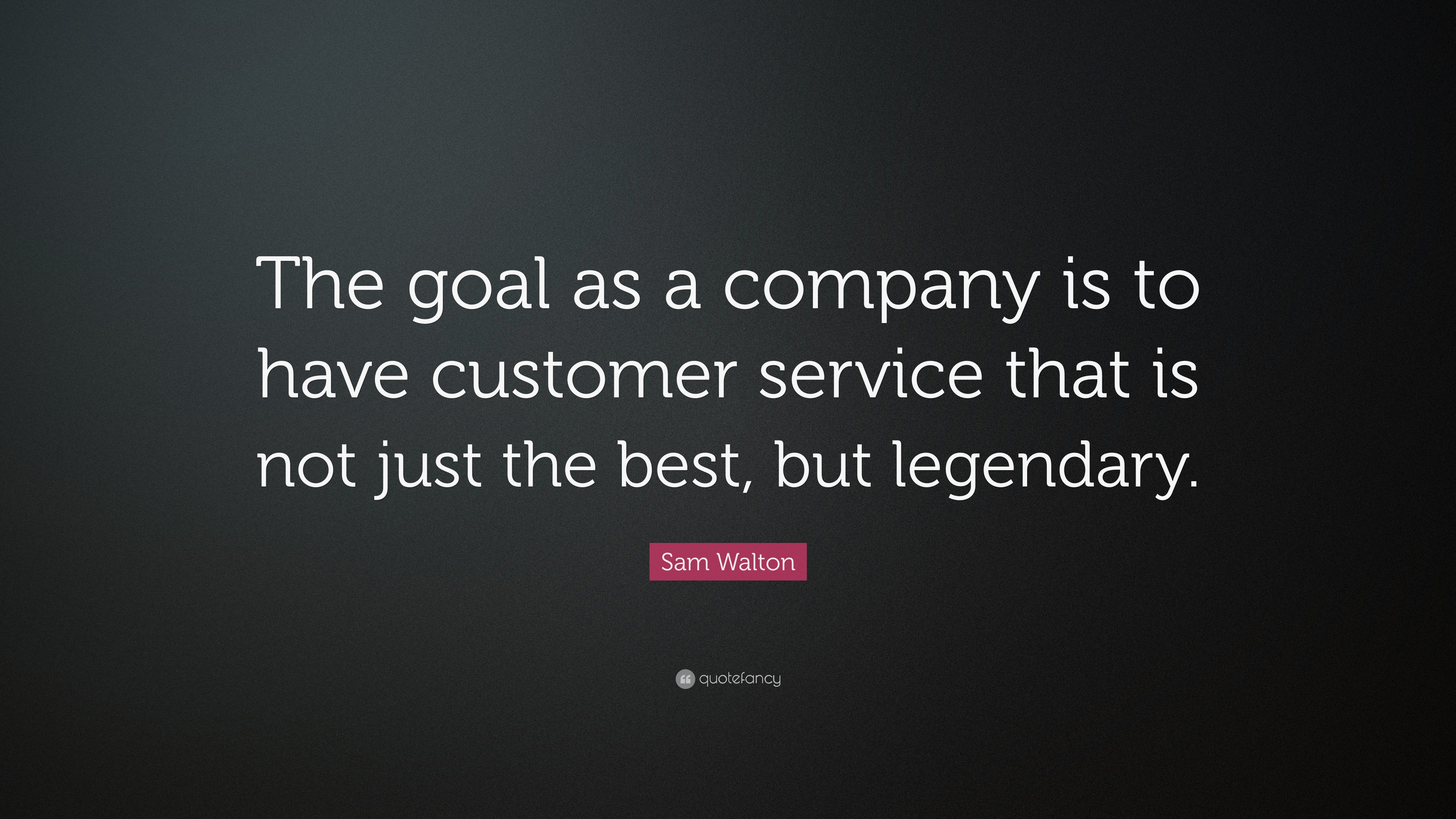 Sam Walton Quote: “The goal as a company is to have customer service ...