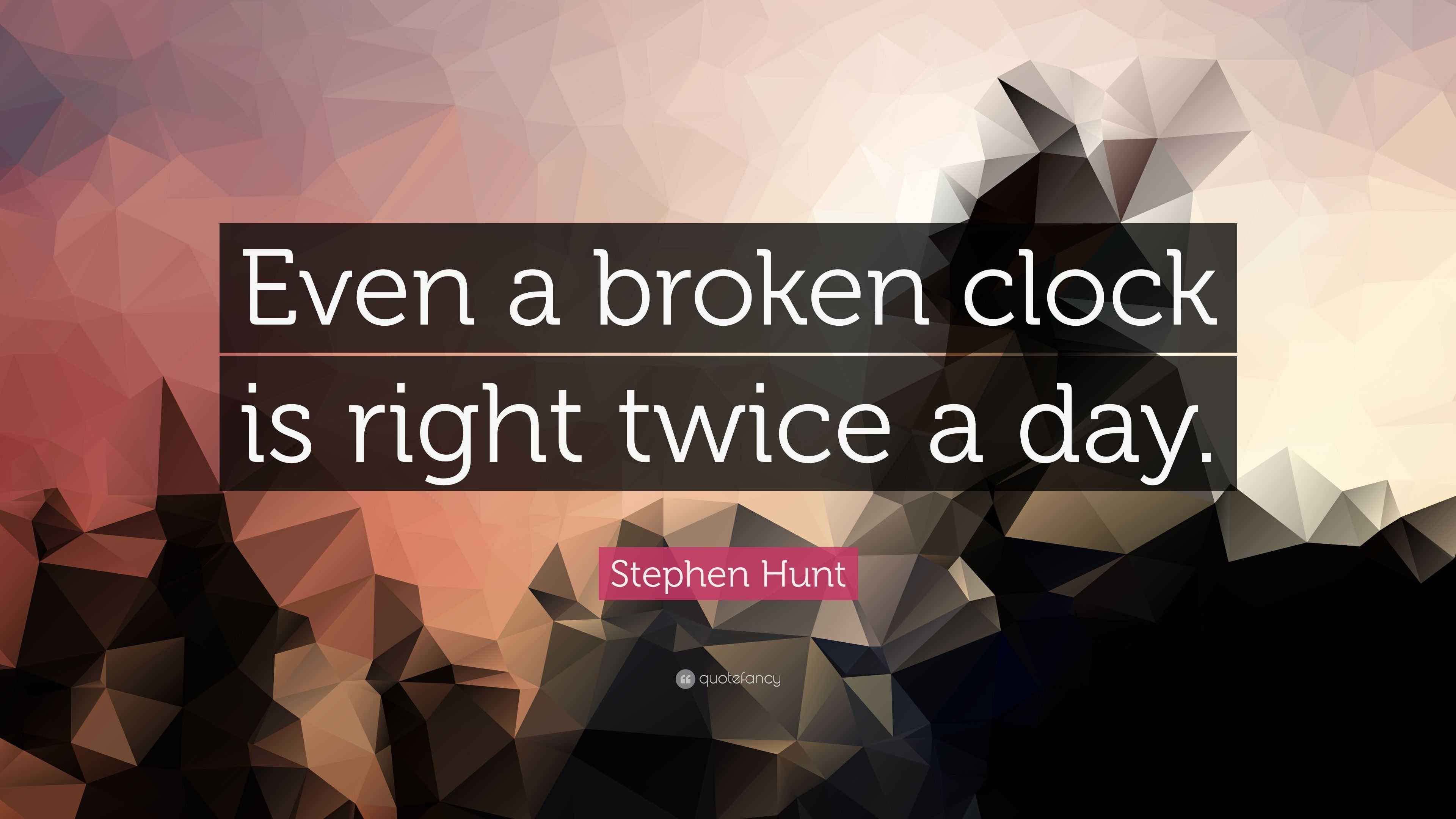 Stephen Hunt Quote “Even a broken clock is right twice a day.”