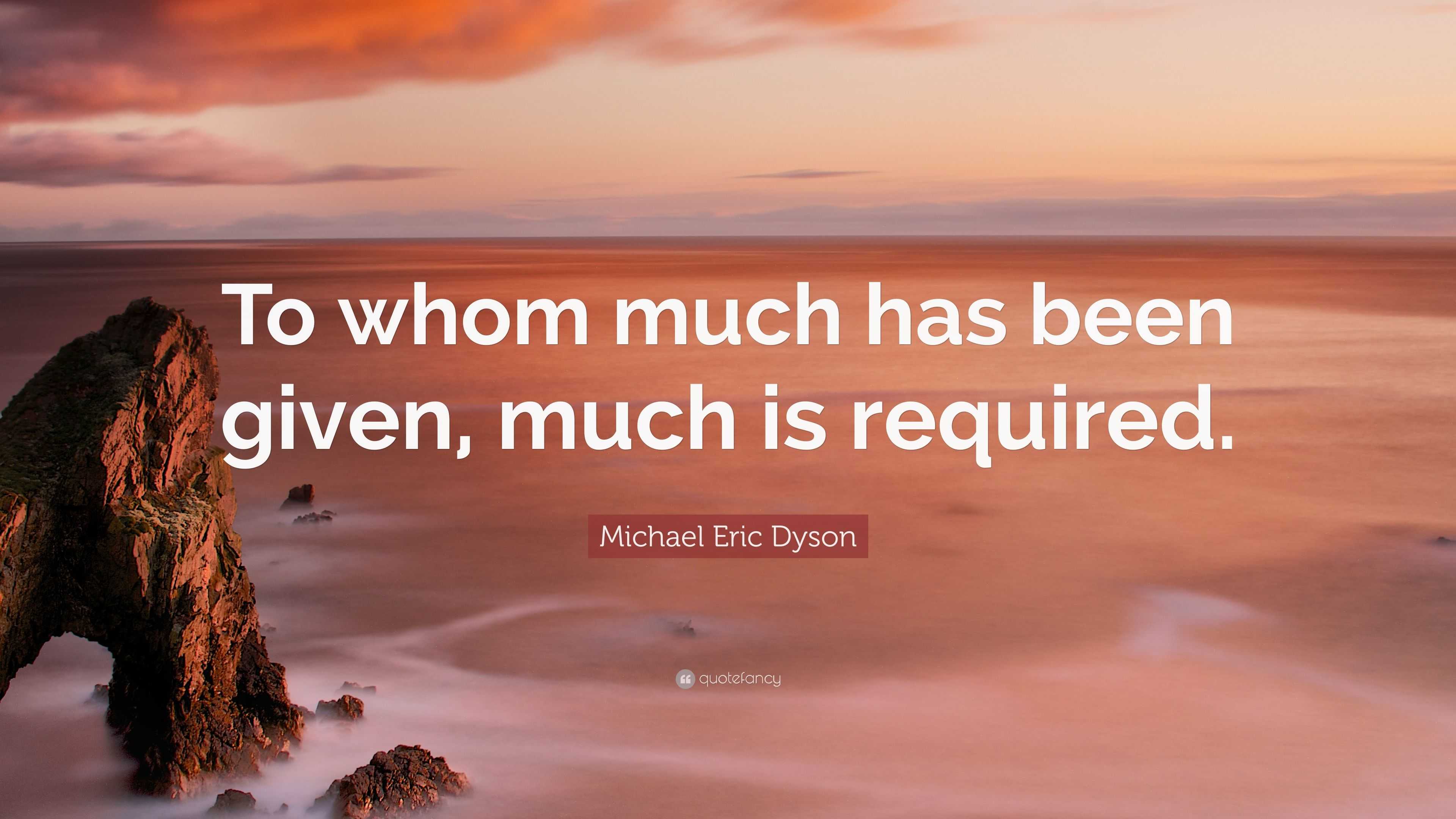 Michael Eric Dyson Quote To Whom Much Has Been Given Much Is Required   4699038 Michael Eric Dyson Quote To Whom Much Has Been Given Much Is 