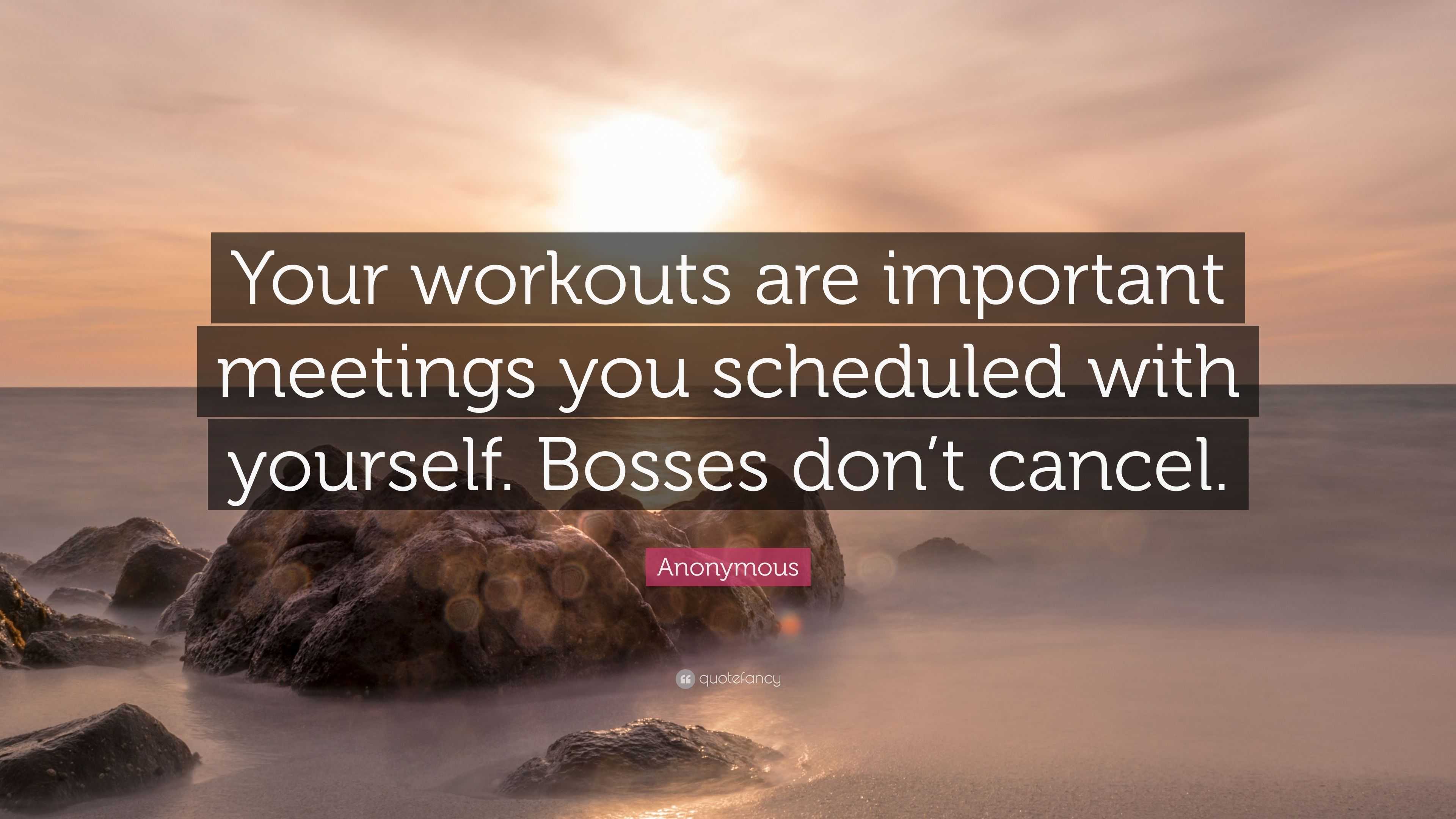 Anonymous Quote: “Your workouts are important meetings you scheduled ...