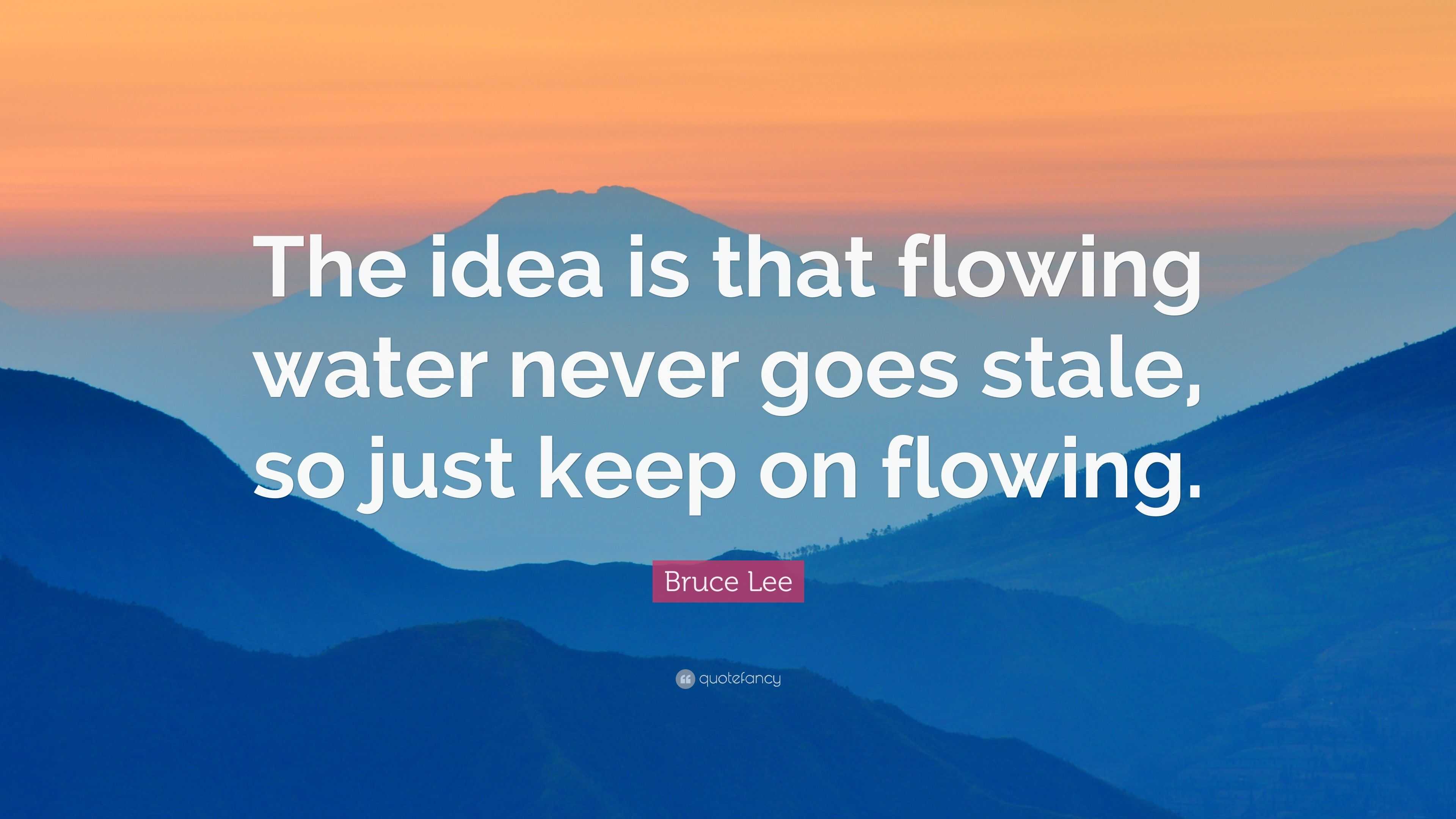 Bruce Lee Quote: “The idea is that flowing water never goes stale, so ...