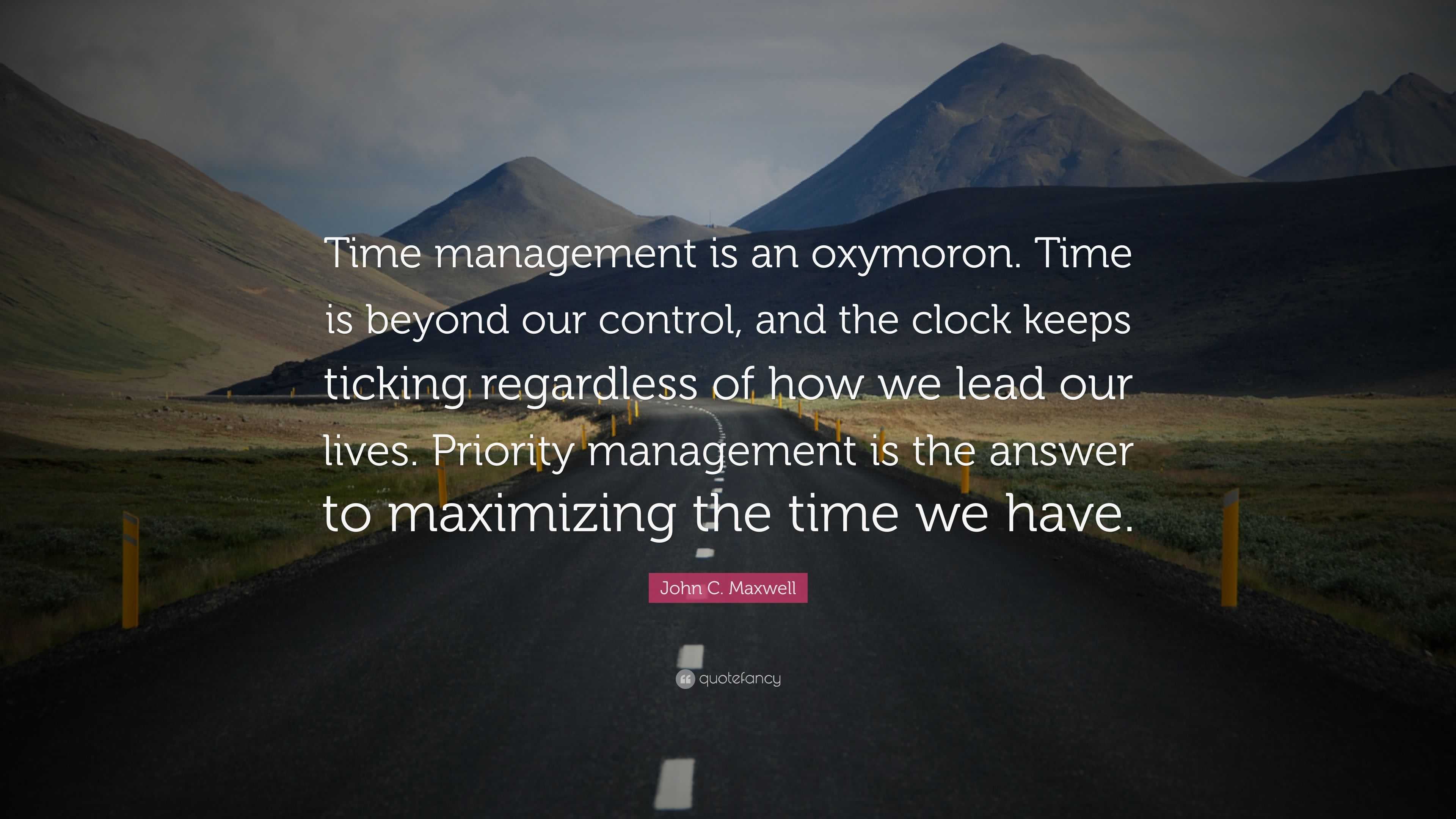 John C. Maxwell Quote: “Time management is an oxymoron. Time is beyond ...