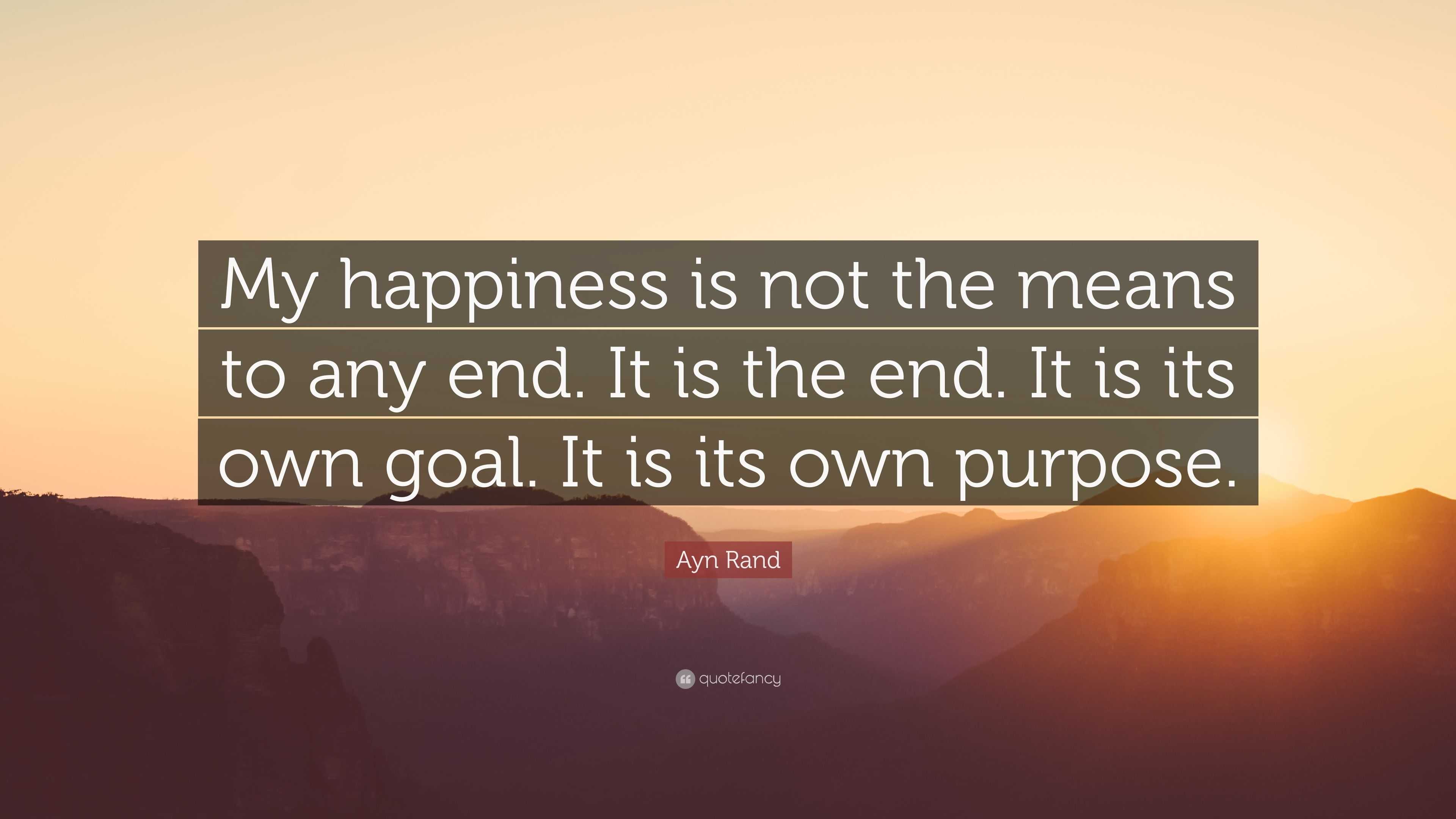 Ayn Rand Quote: “My happiness is not the means to any end. It is the ...