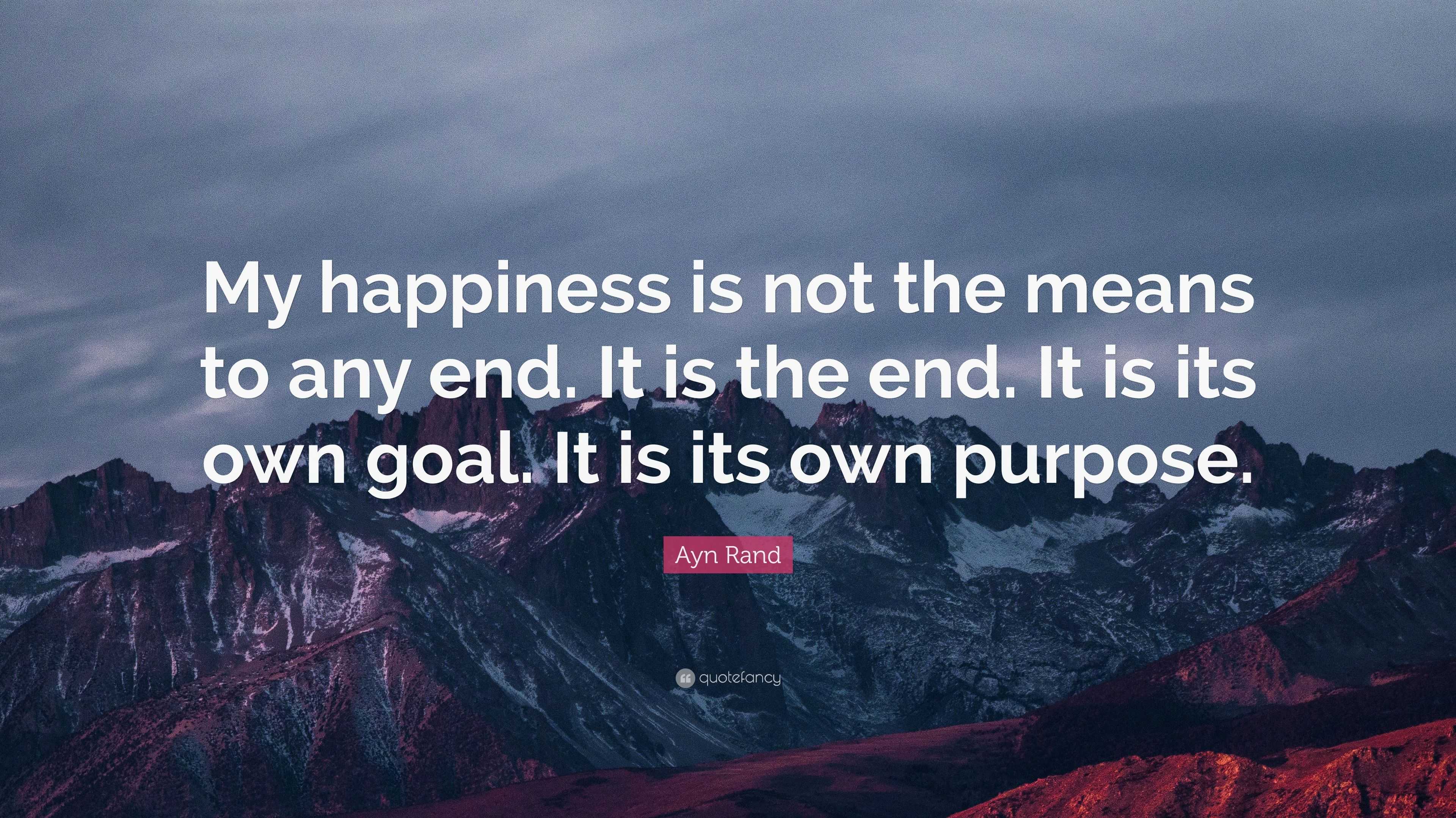 Ayn Rand Quote: “My happiness is not the means to any end. It is the ...