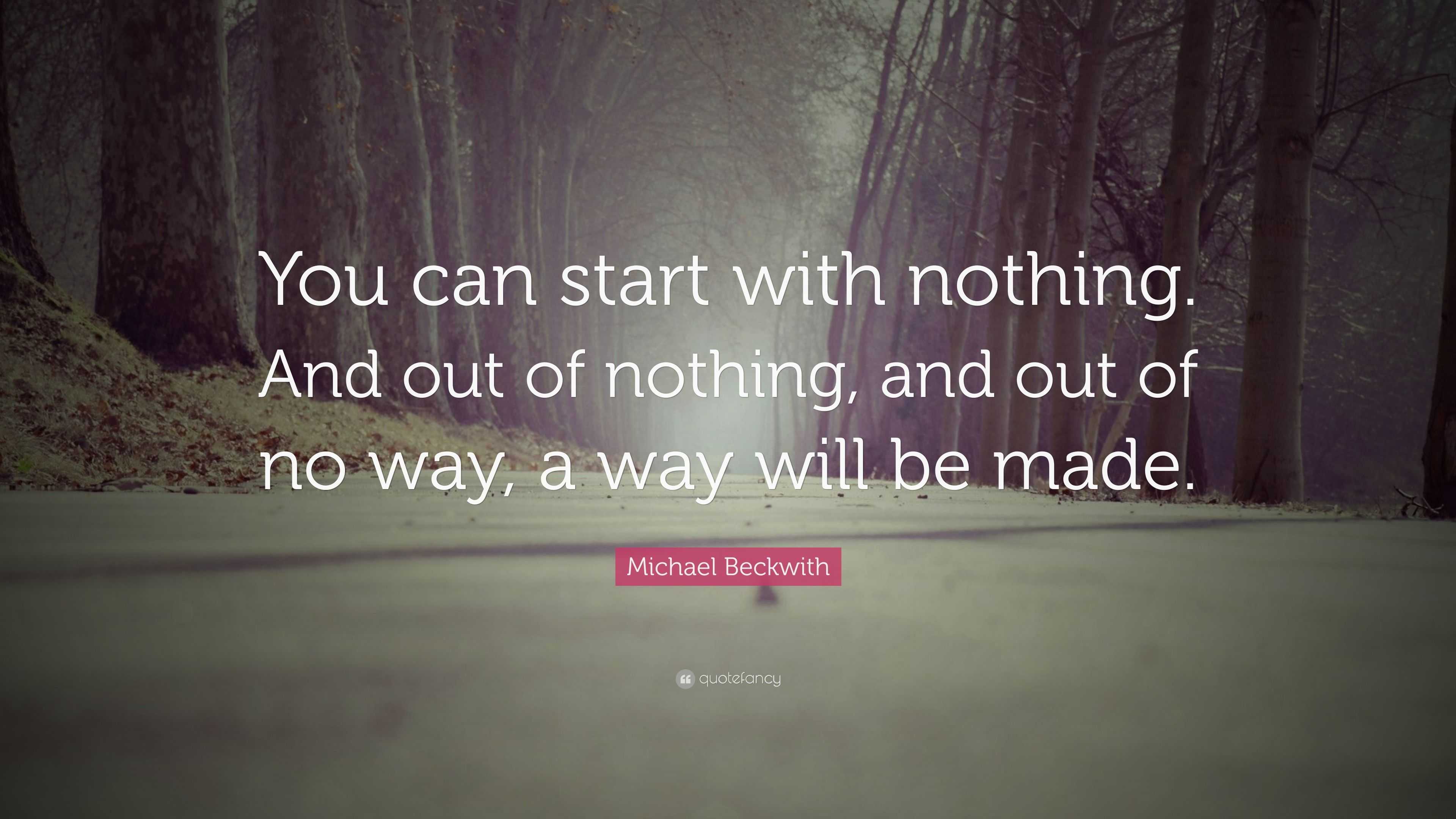 Michael Beckwith Quote: “You can start with nothing. And out of nothing ...