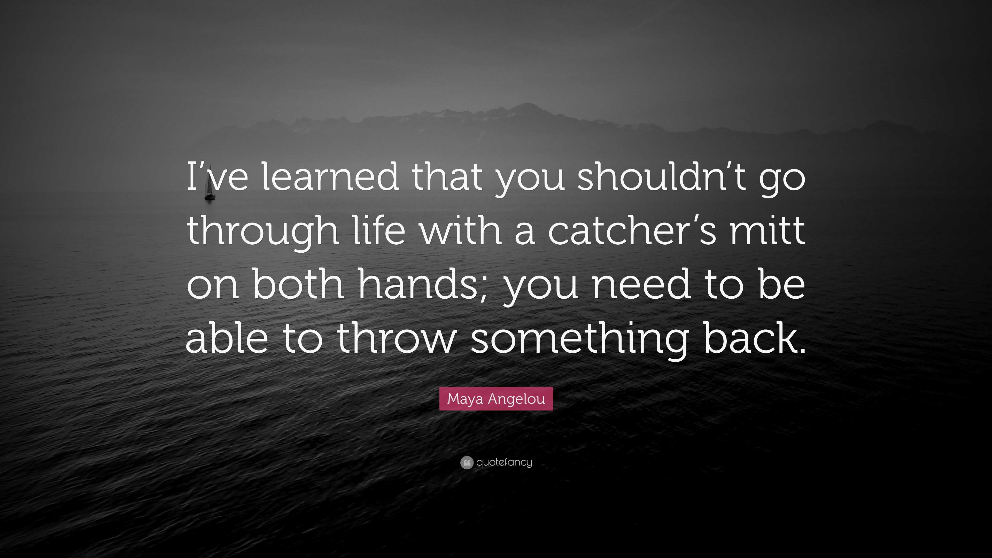 Maya Angelou Quote: “i’ve Learned That You Shouldn’t Go Through Life 