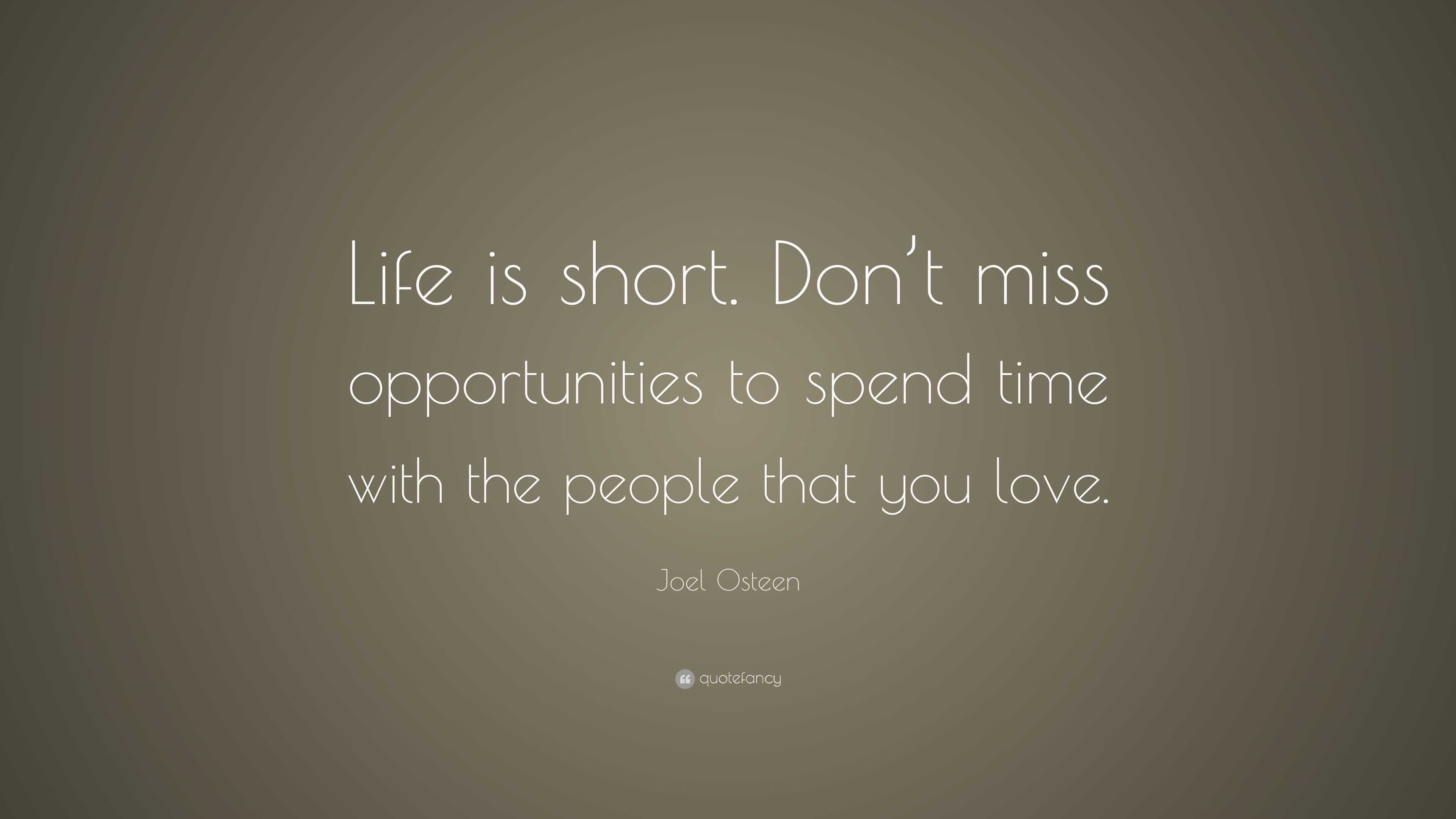 Joel Osteen Quote Life Is Short Don T Miss Opportunities To Spend Time With The People