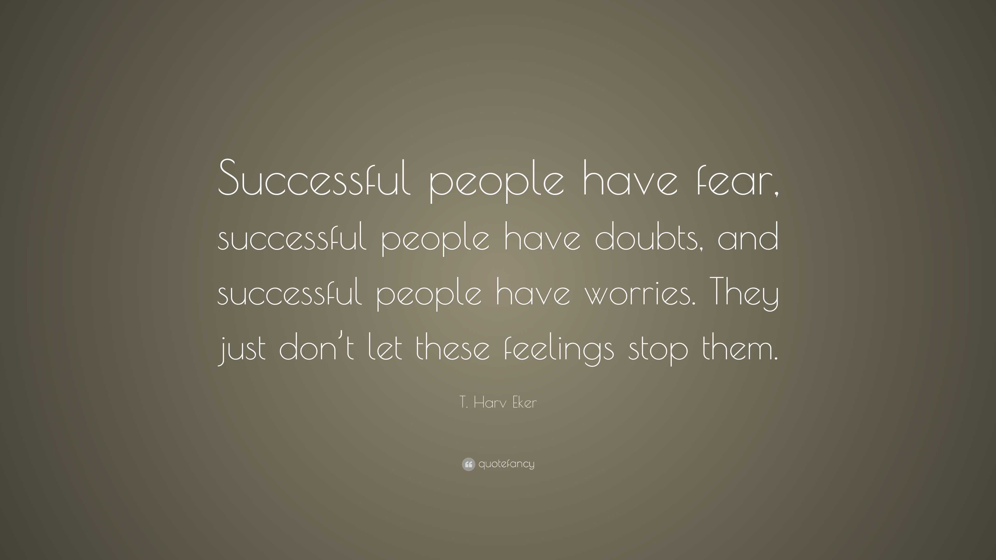 T. Harv Eker Quote: “Successful people have fear, successful people ...