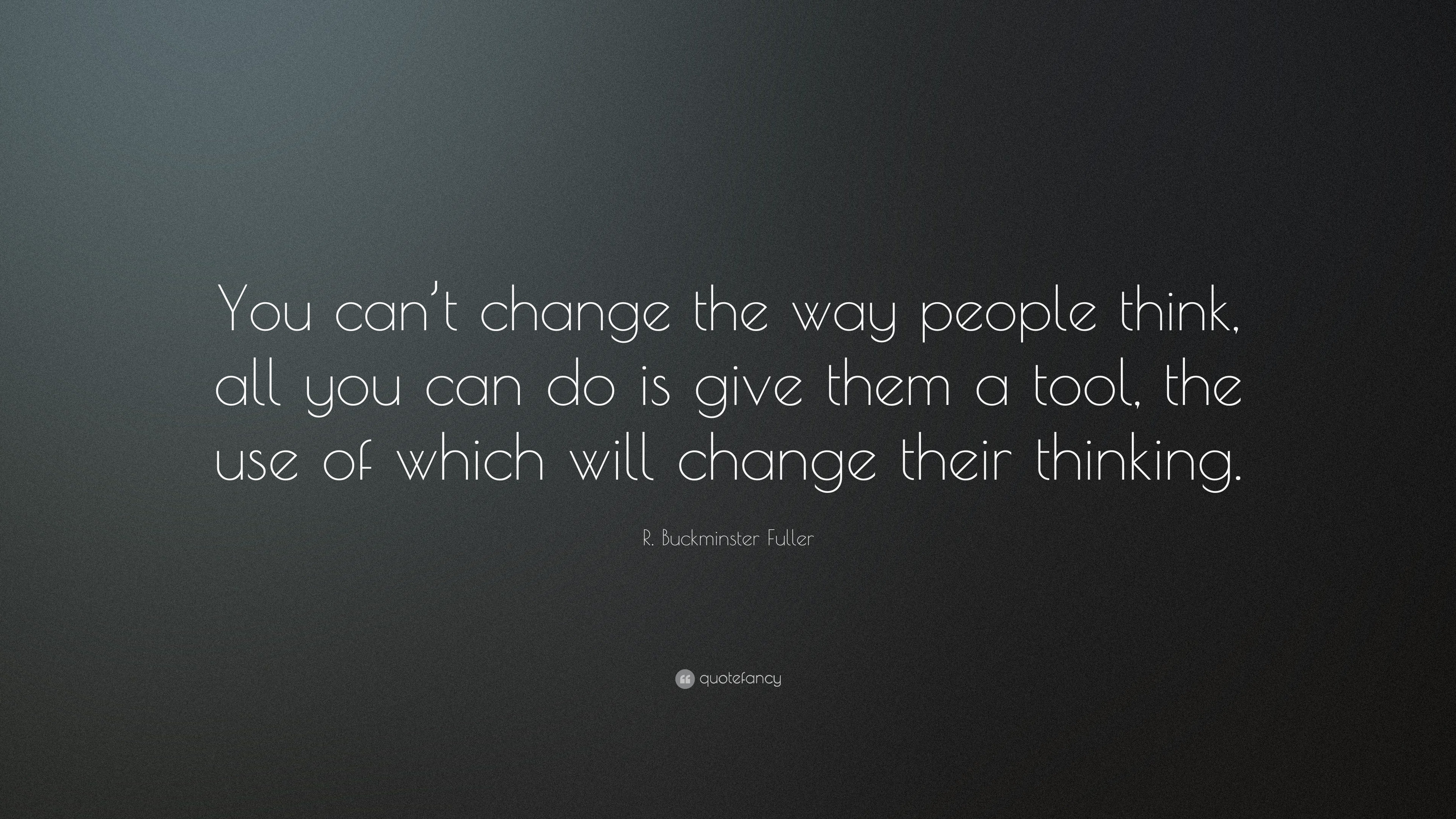 R Buckminster Fuller Quote You Can T Change The Way People Think All You Can Do