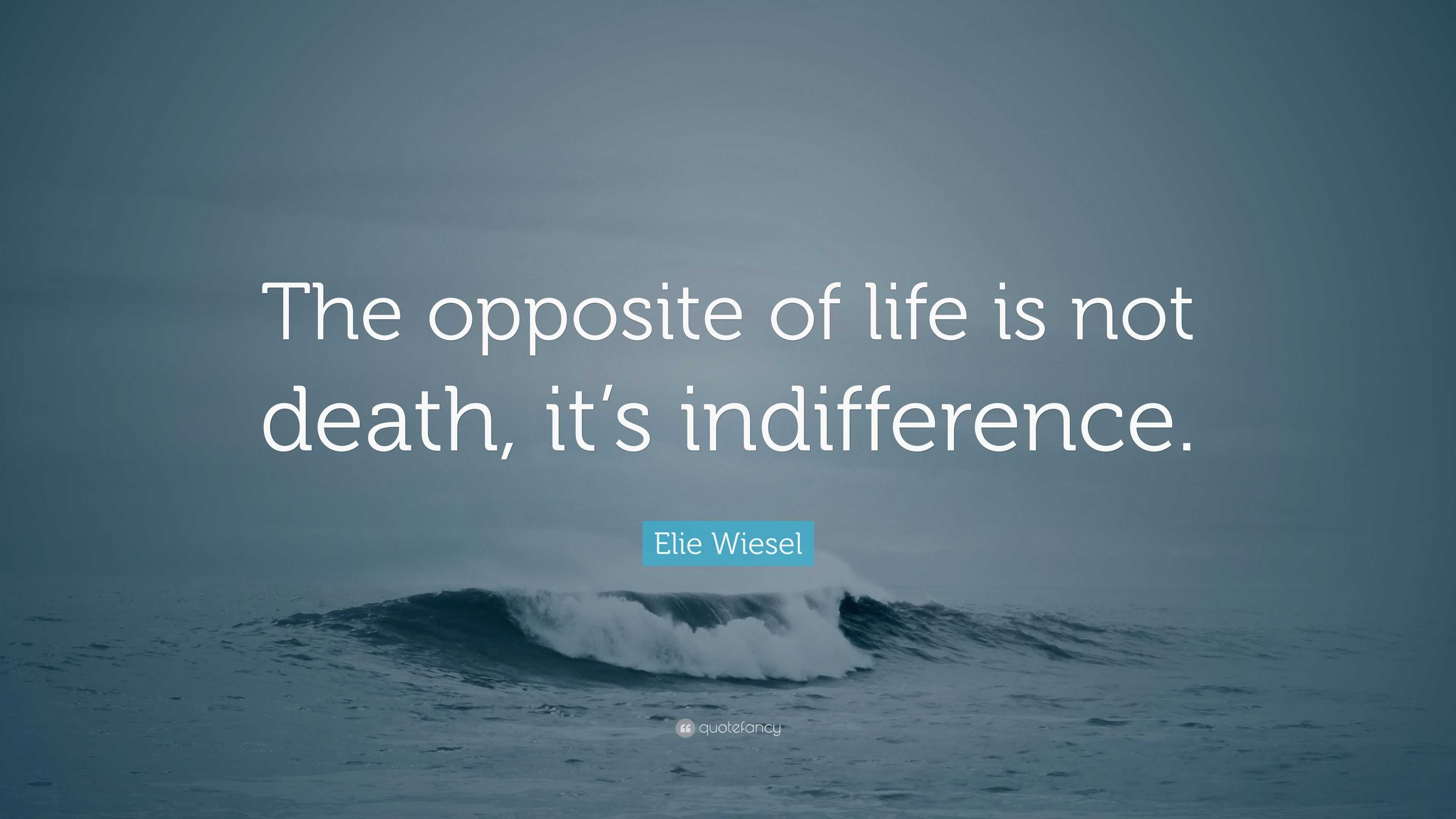 Elie Wiesel Quote: "The opposite of life is not death, it's indifference."
