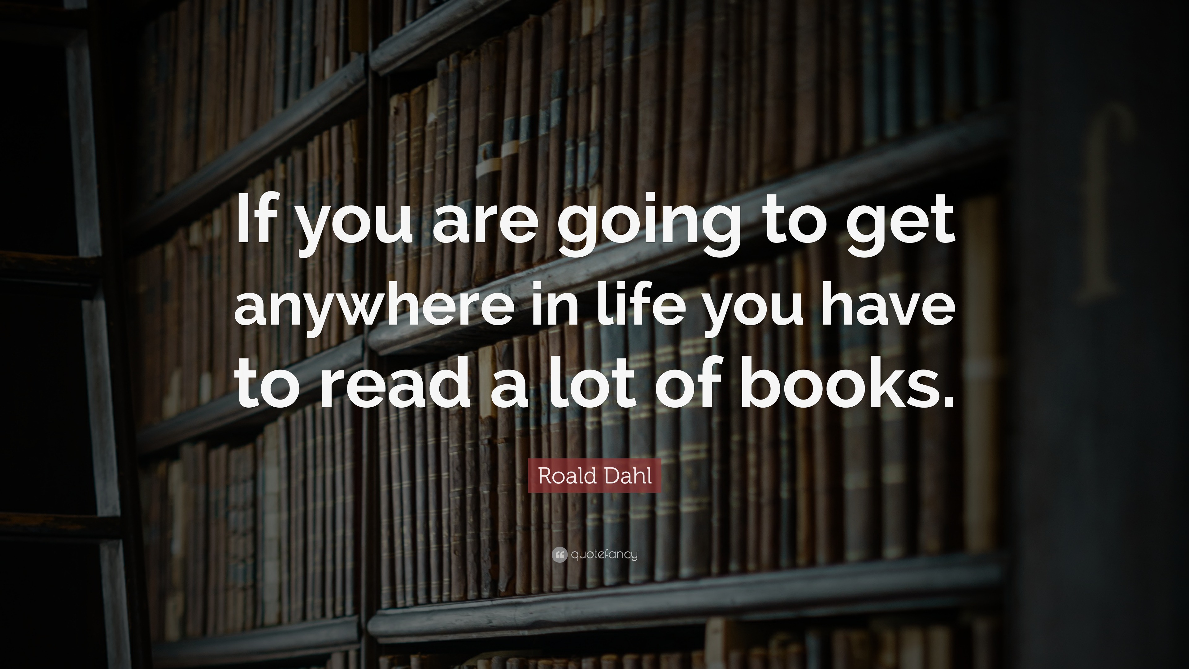 Roald Dahl Quote: “If you are going to get anywhere in life you have to ...