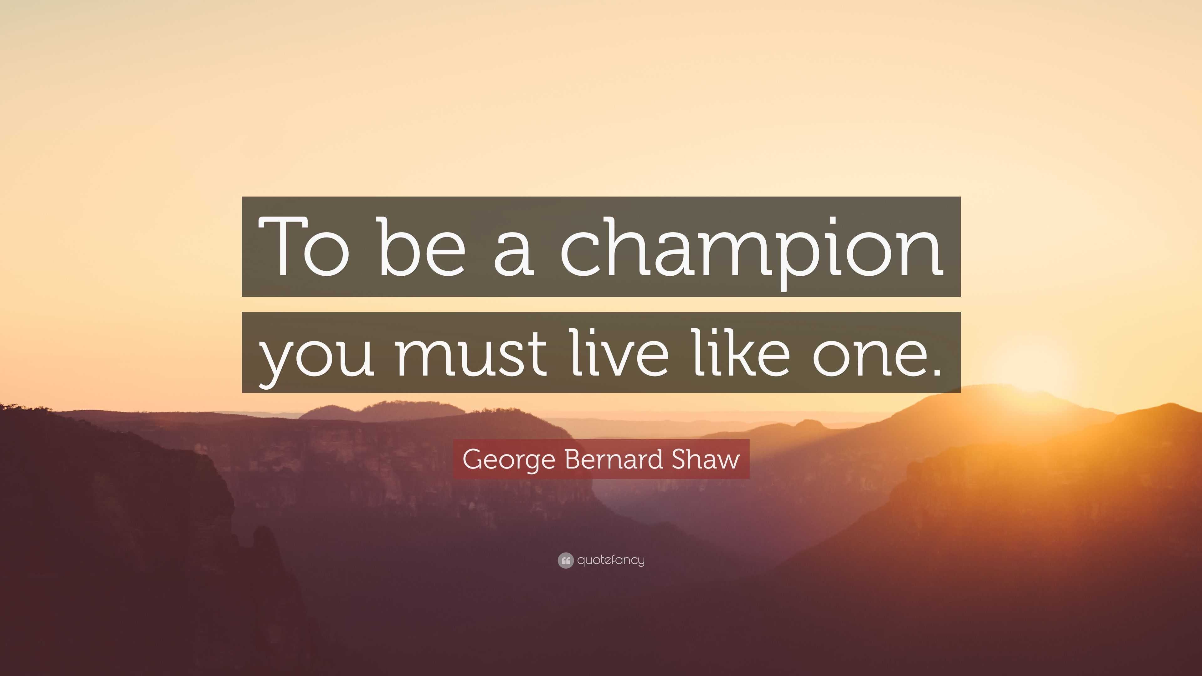 George Bernard Shaw Quote: “To be a champion you must live like one.”