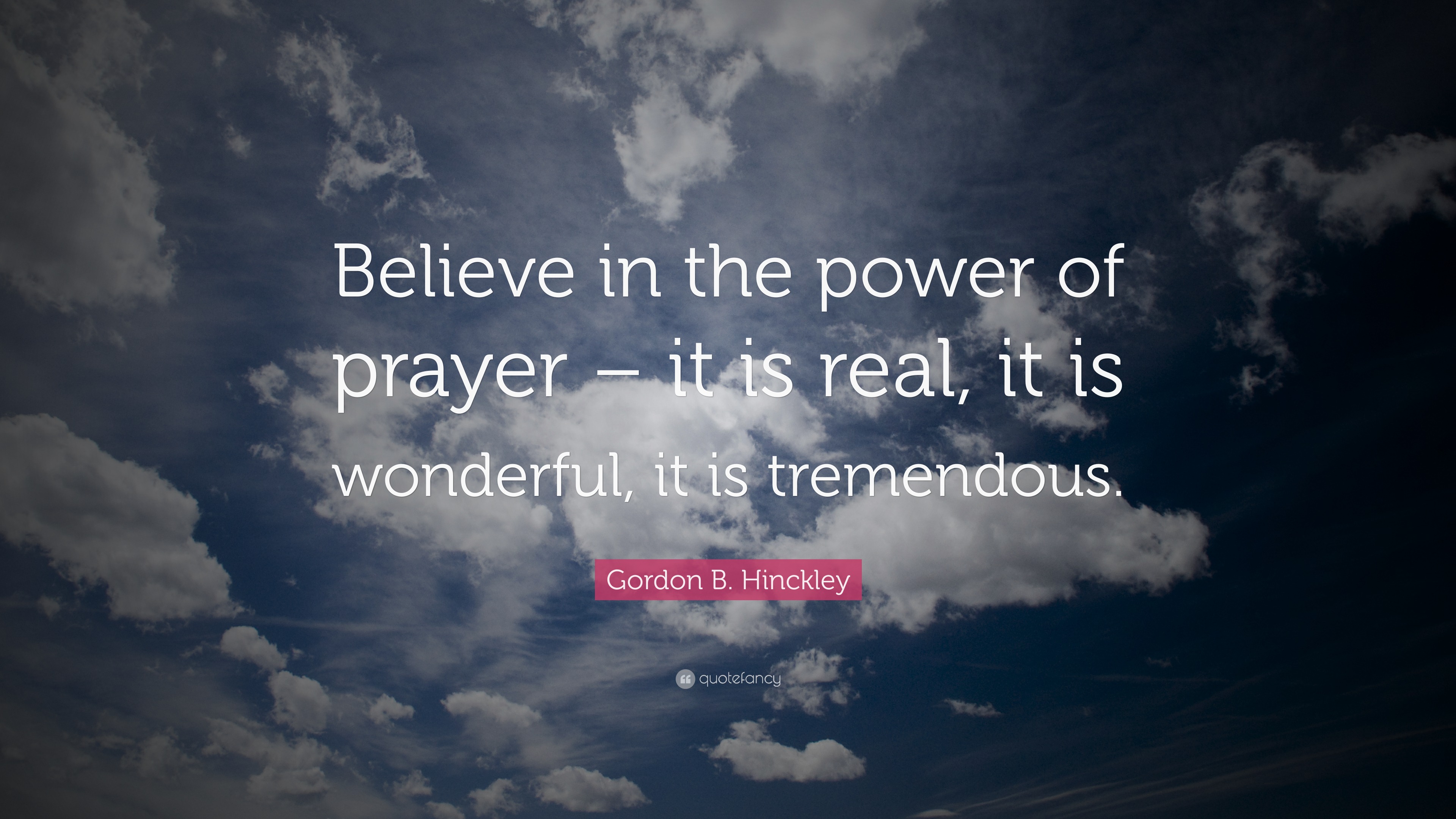 Gordon B. Hinckley Quote: “Believe in the power of prayer – it is real ...