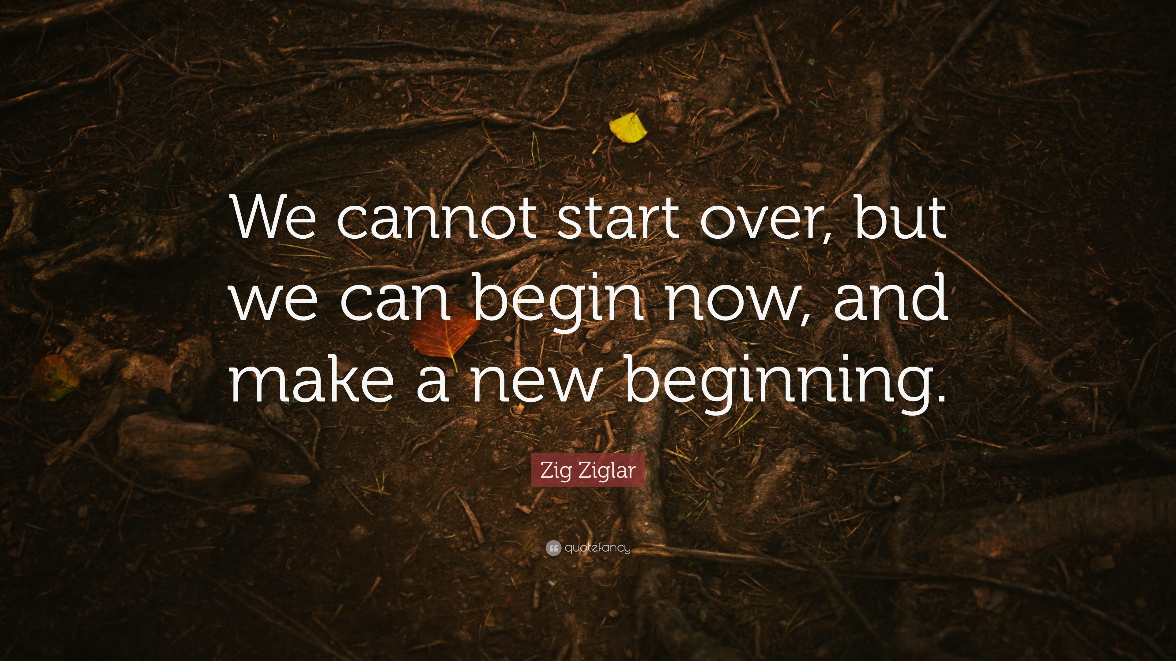 Zig Ziglar Quote: “We cannot start over, but we can begin now, and make ...