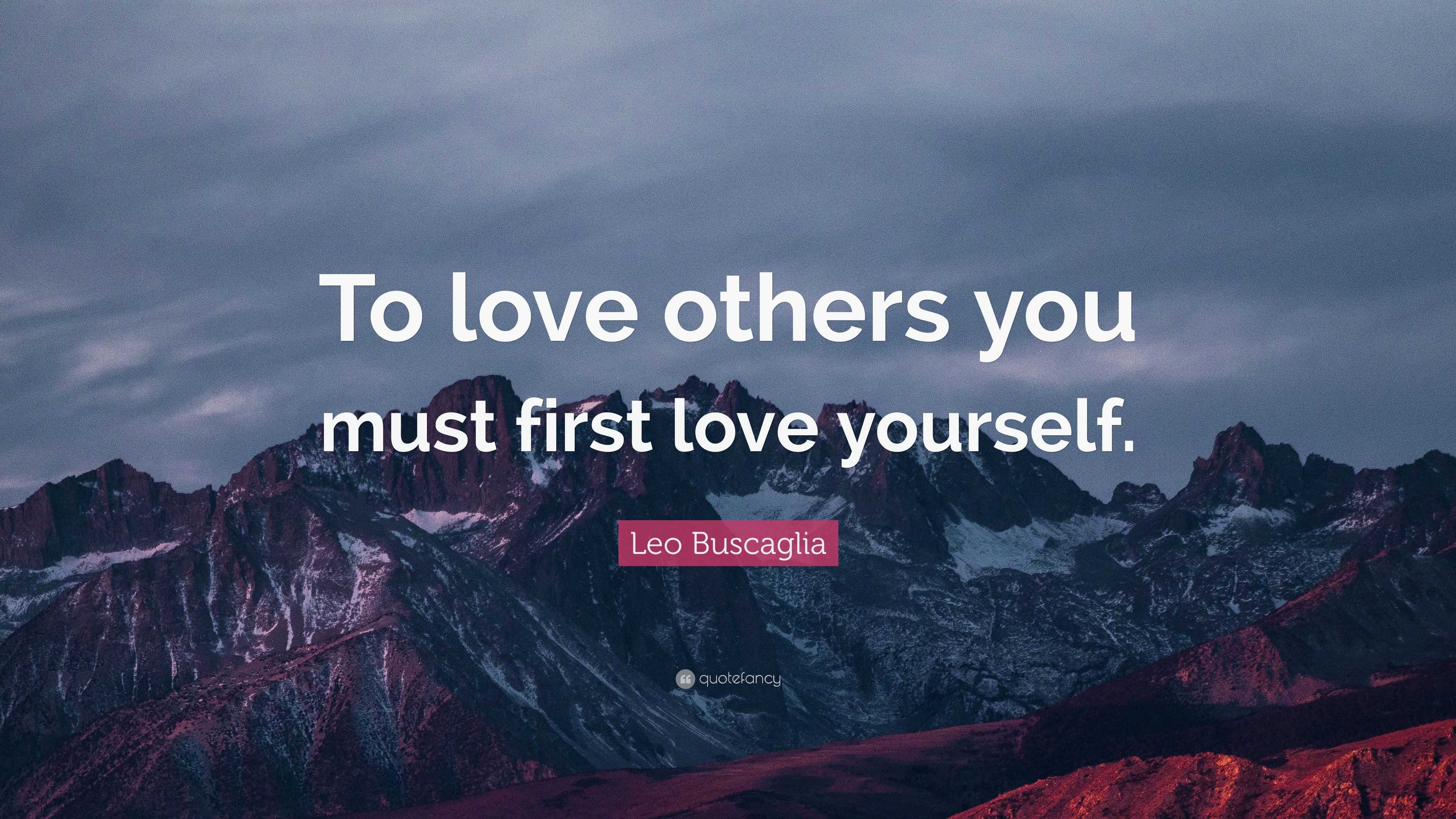 Leo Buscaglia Quote: “To love others you must first love yourself.”