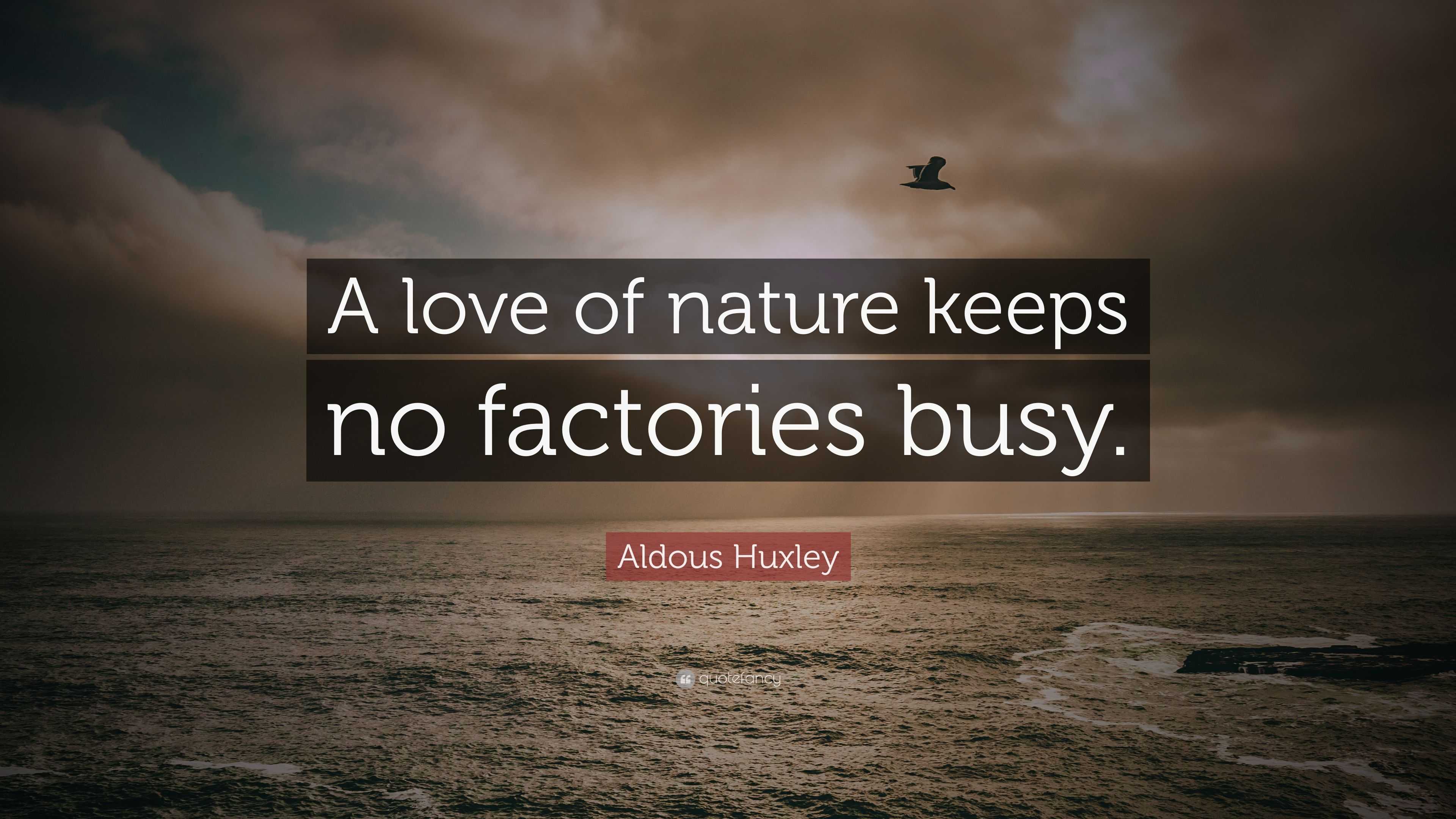Aldous Huxley Quote “A love of nature keeps no factories busy.”