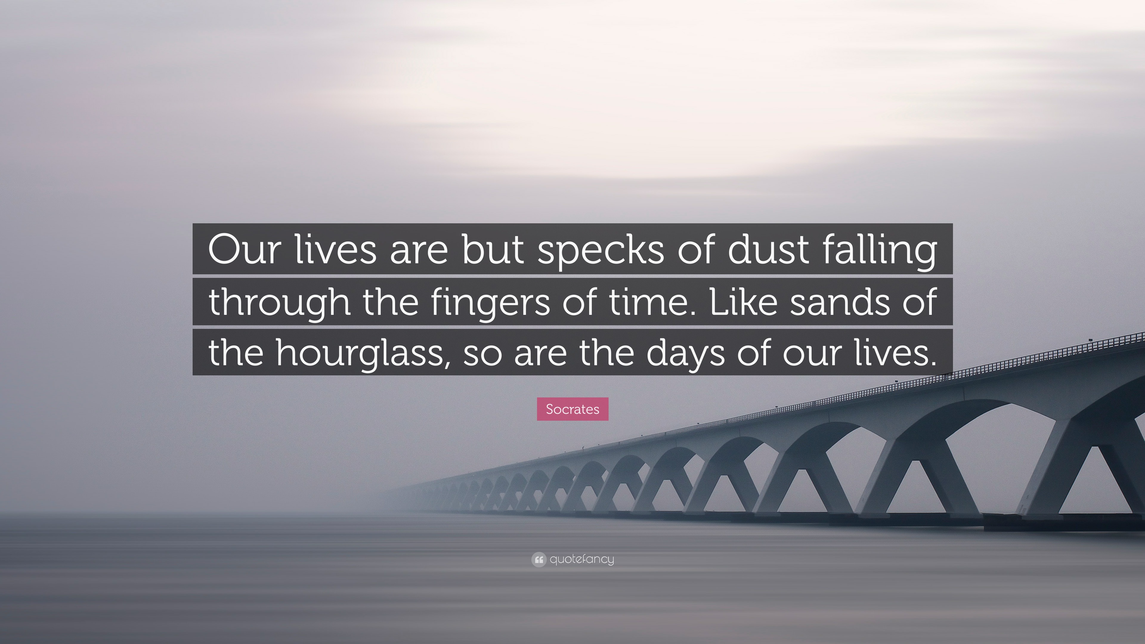 Socrates Quote: "Our lives are but specks of dust falling through the fingers of time. Like ...