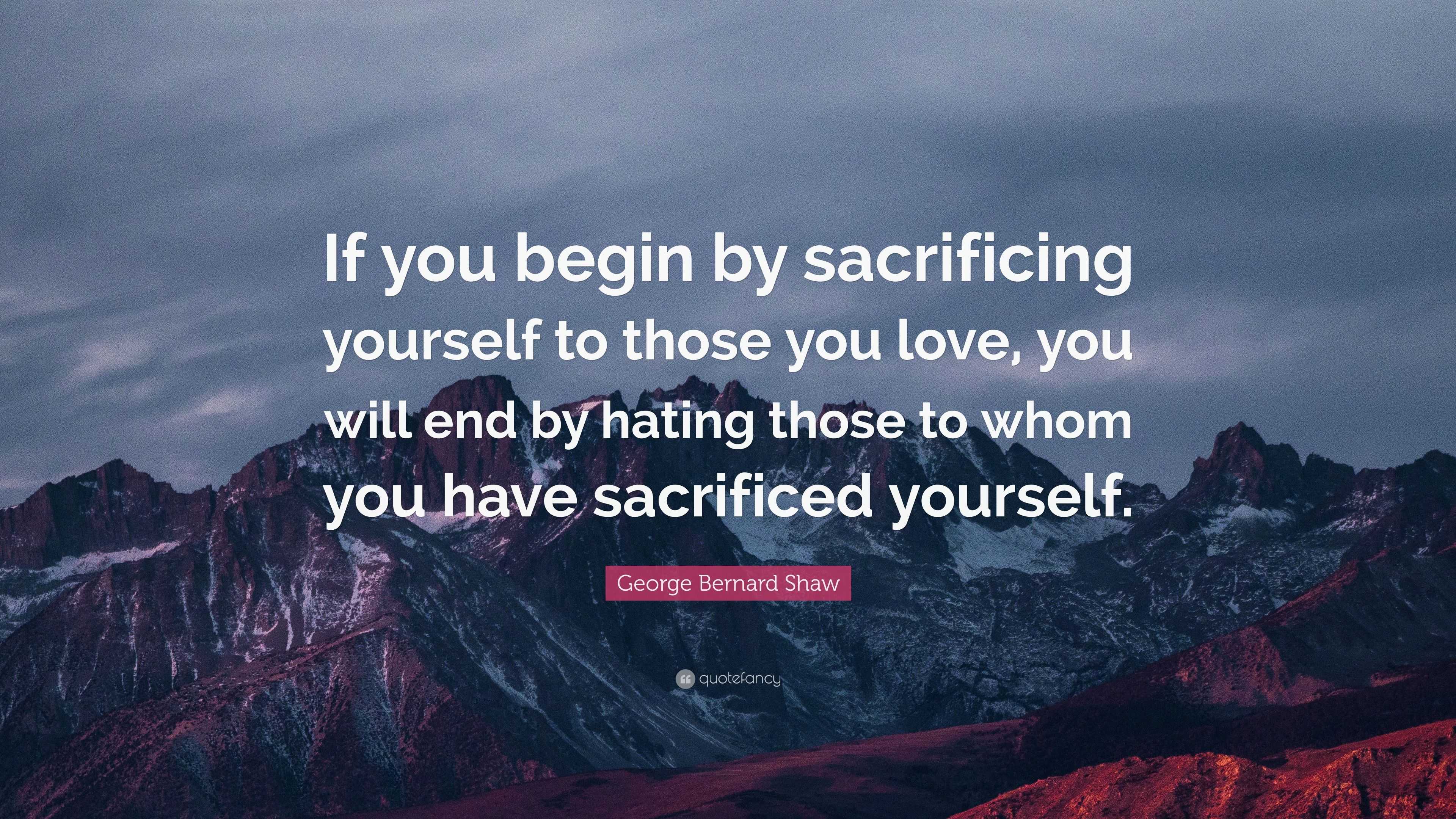 George Bernard Shaw Quote: “If you begin by sacrificing yourself to ...