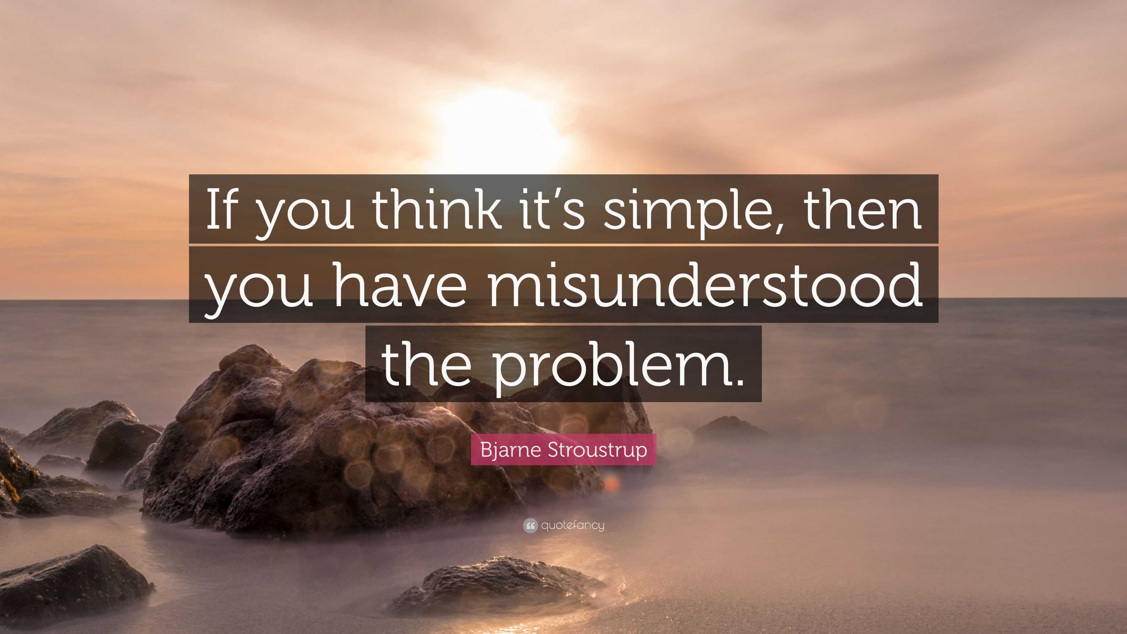 Bjarne Stroustrup Quote: “If you think it’s simple, then you have ...