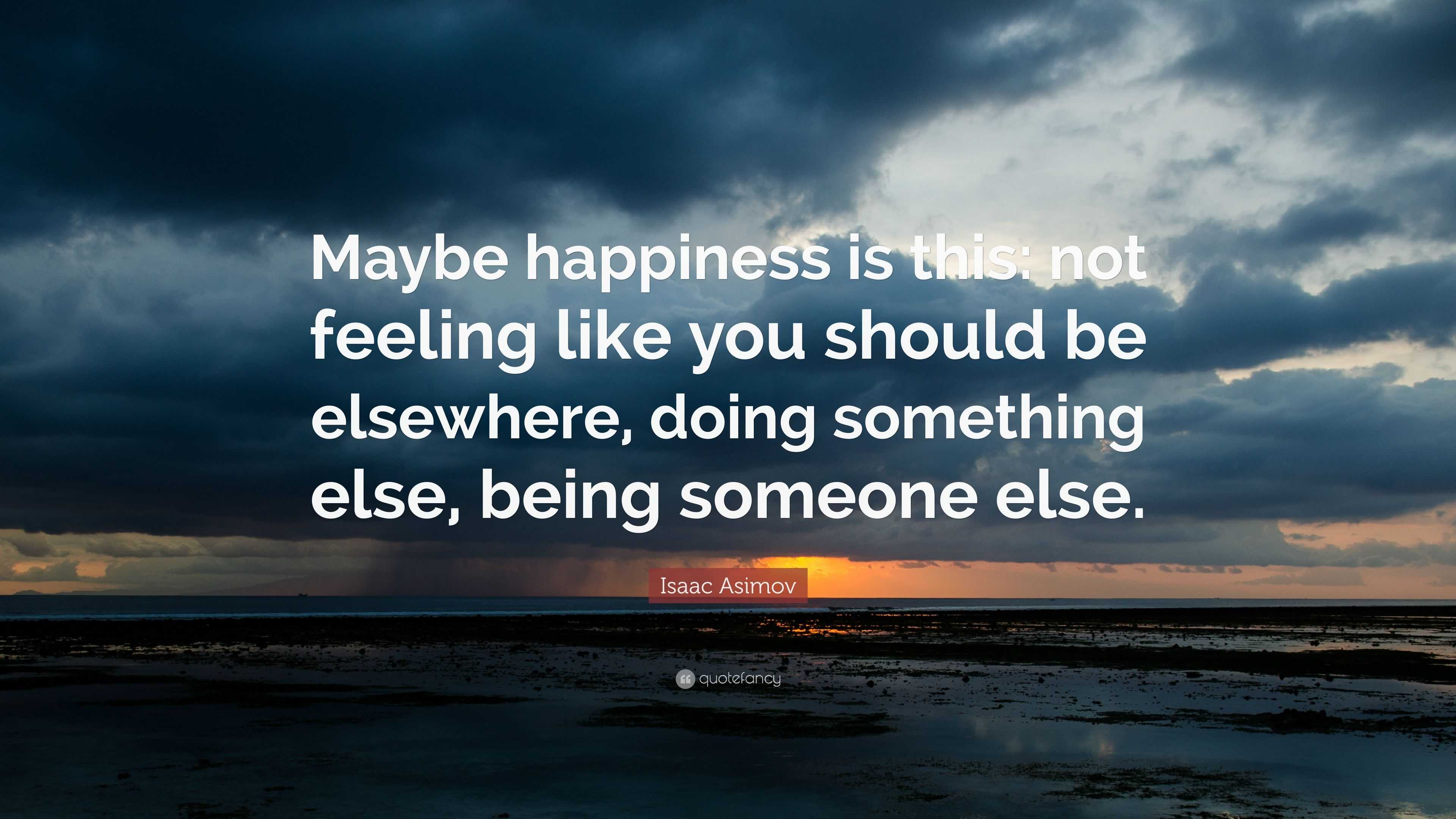 Isaac Asimov Quote: “Maybe happiness is this: not feeling like you ...