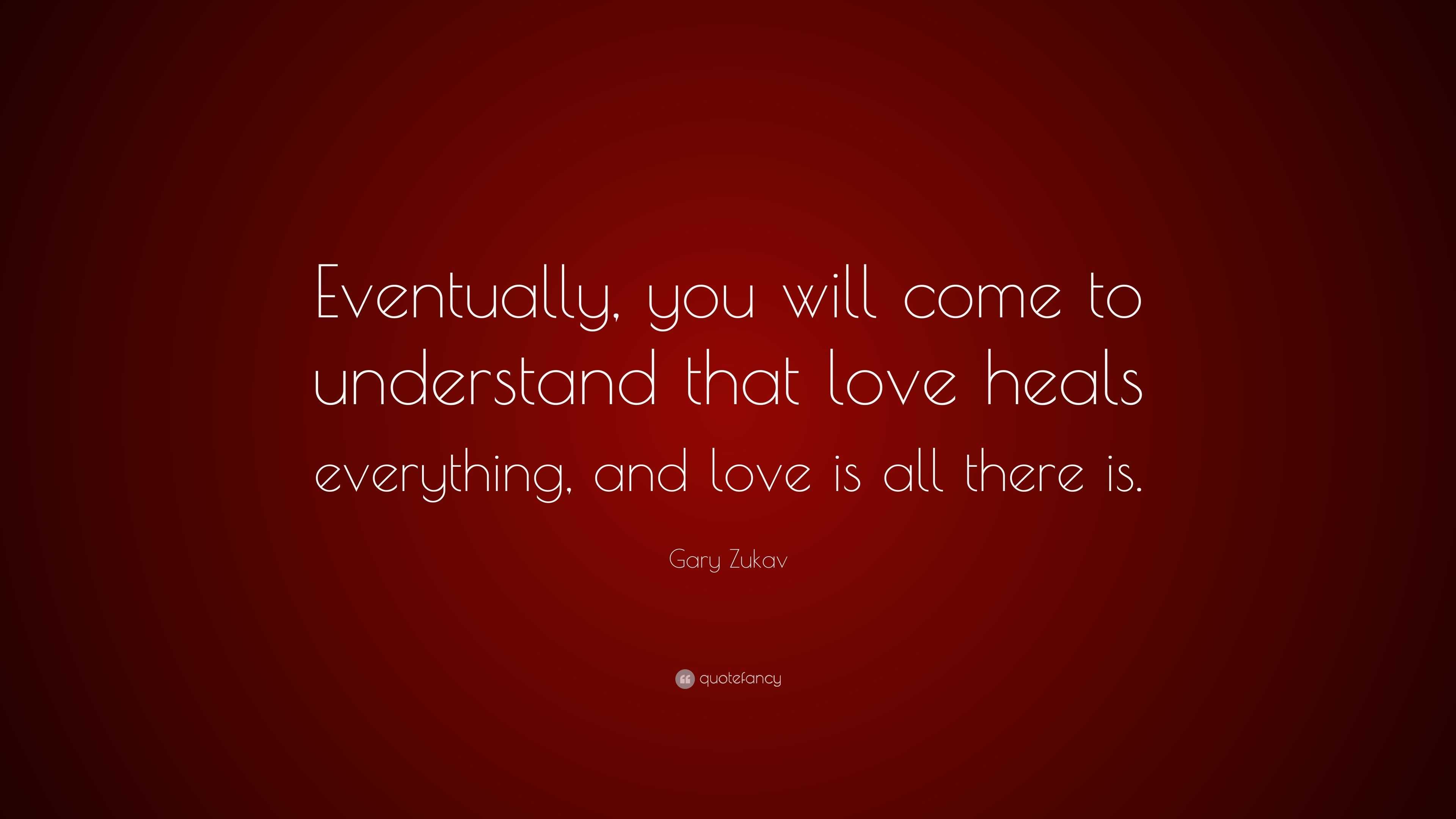 Gary Zukav Quote: “Eventually, you will come to understand that love ...