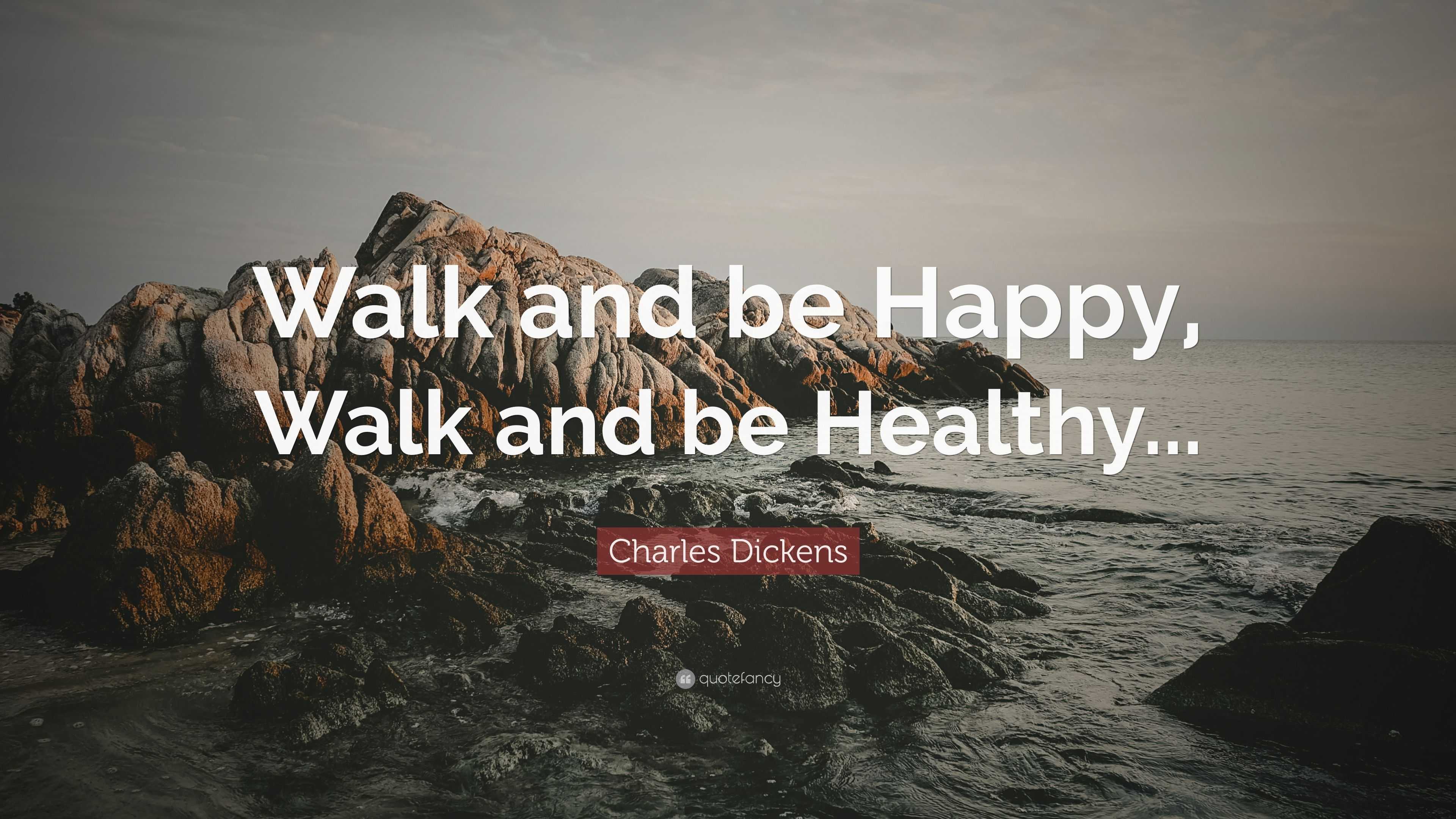 Charles Dickens Quote: “Walk and be Happy, Walk and be Healthy...”