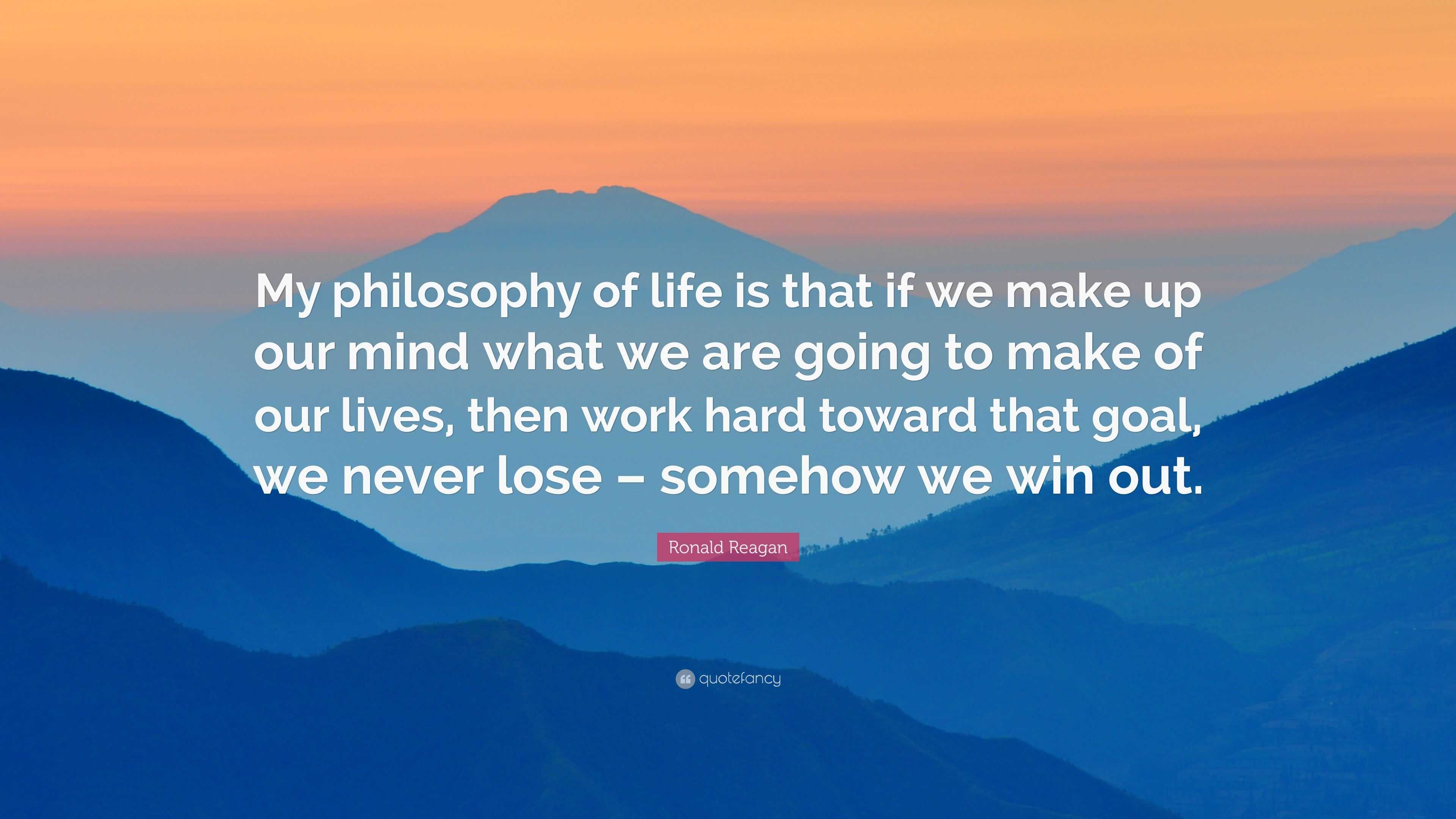 Ronald Reagan Quote: “My philosophy of life is that if we make up our ...