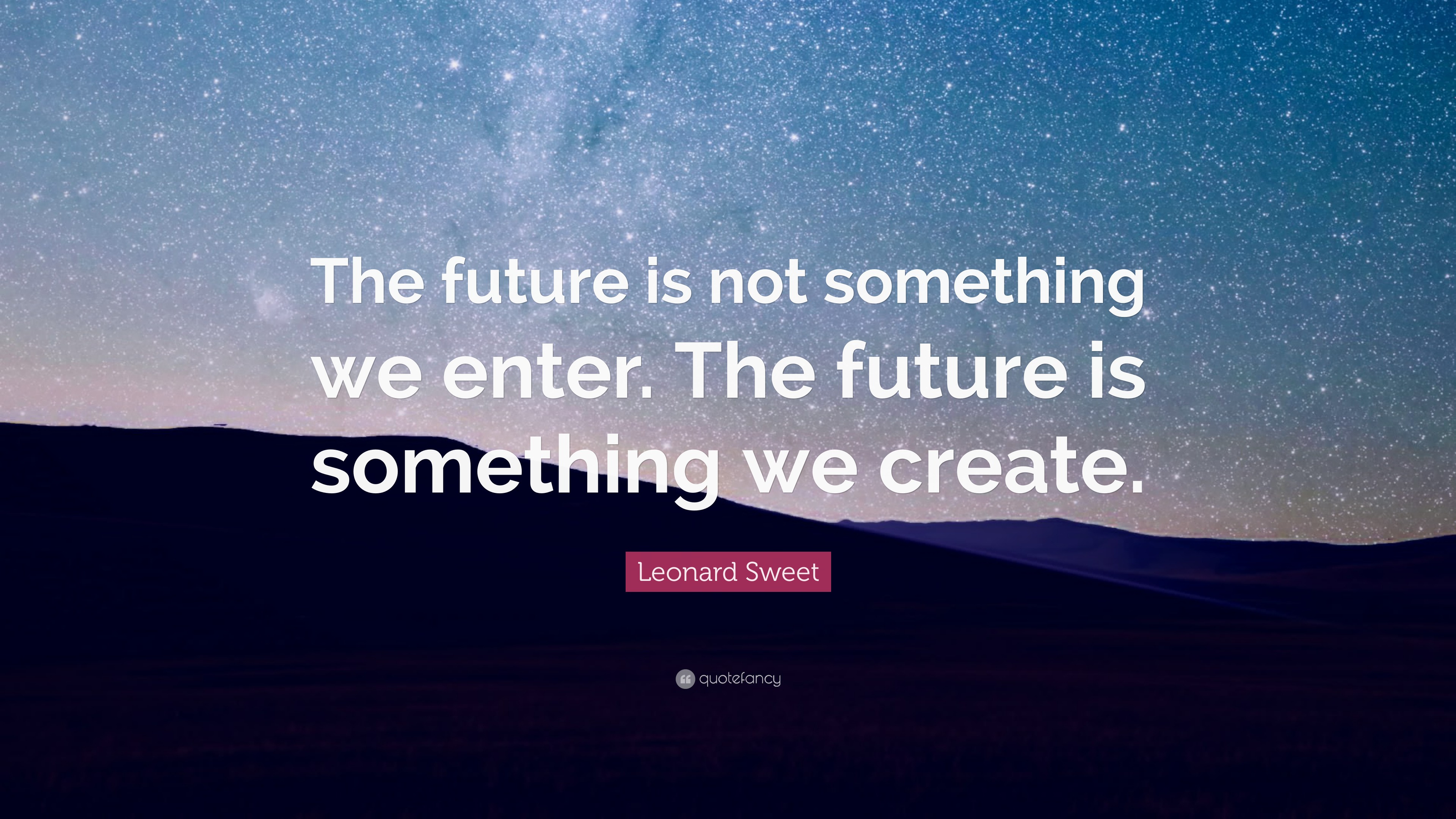 Leonard Sweet Quote: “The future is not something we enter. The future ...