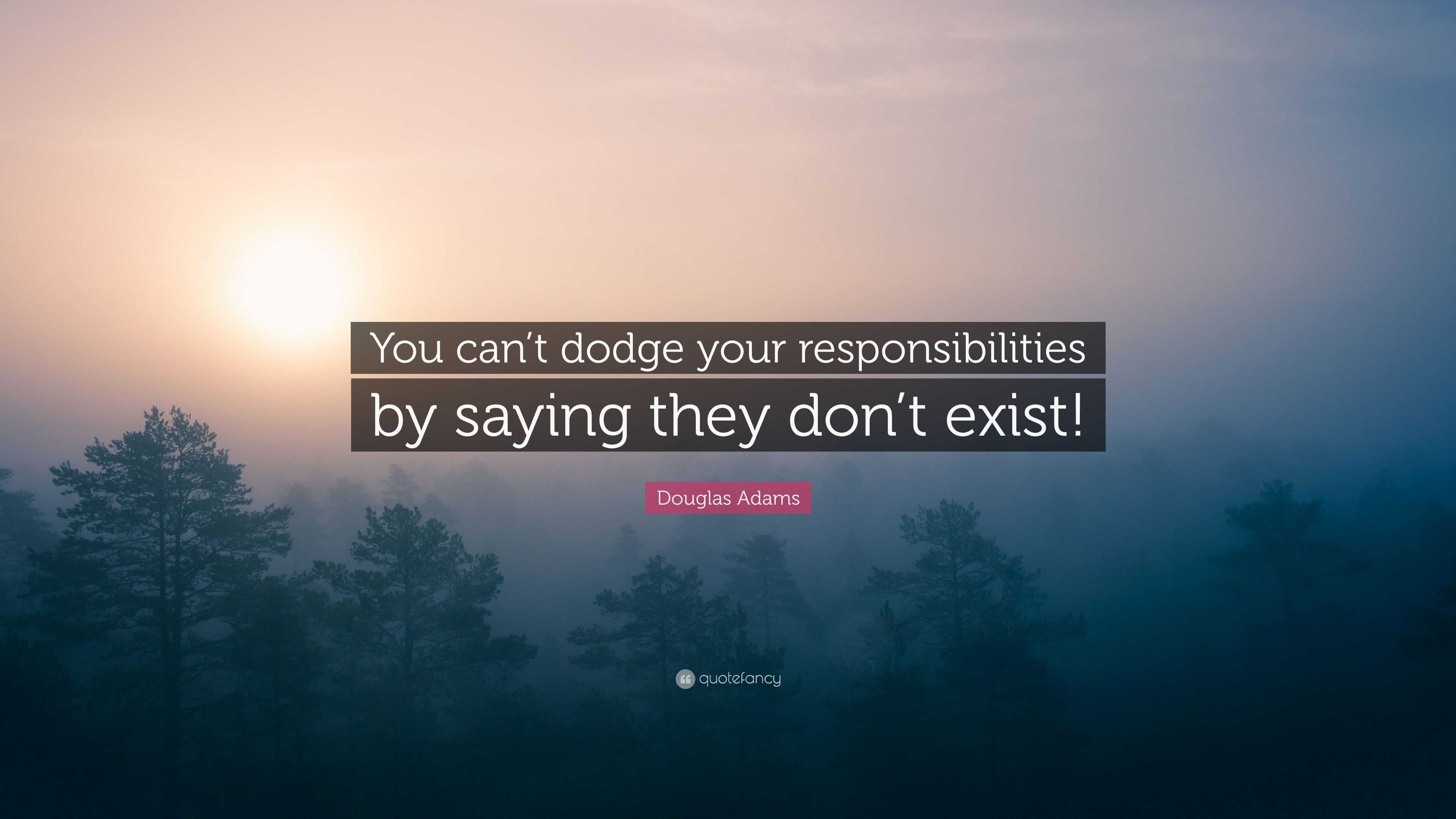 Douglas Adams Quote: “You can’t dodge your responsibilities by saying ...