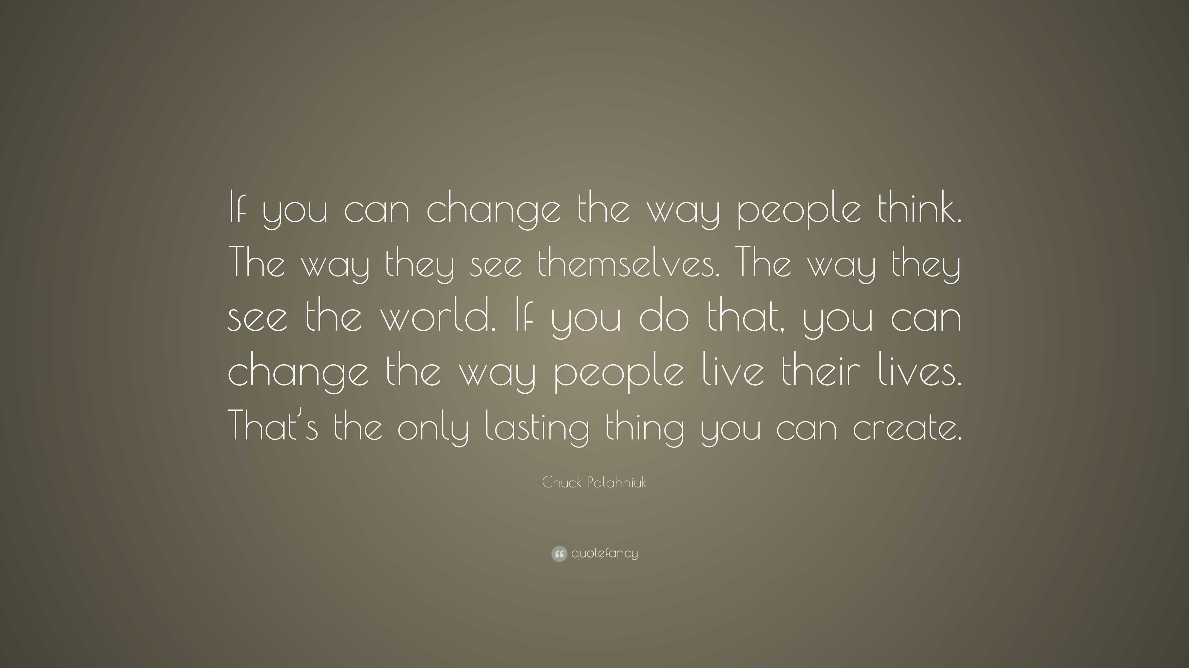 Chuck Palahniuk Quote: “If you can change the way people think. The way ...