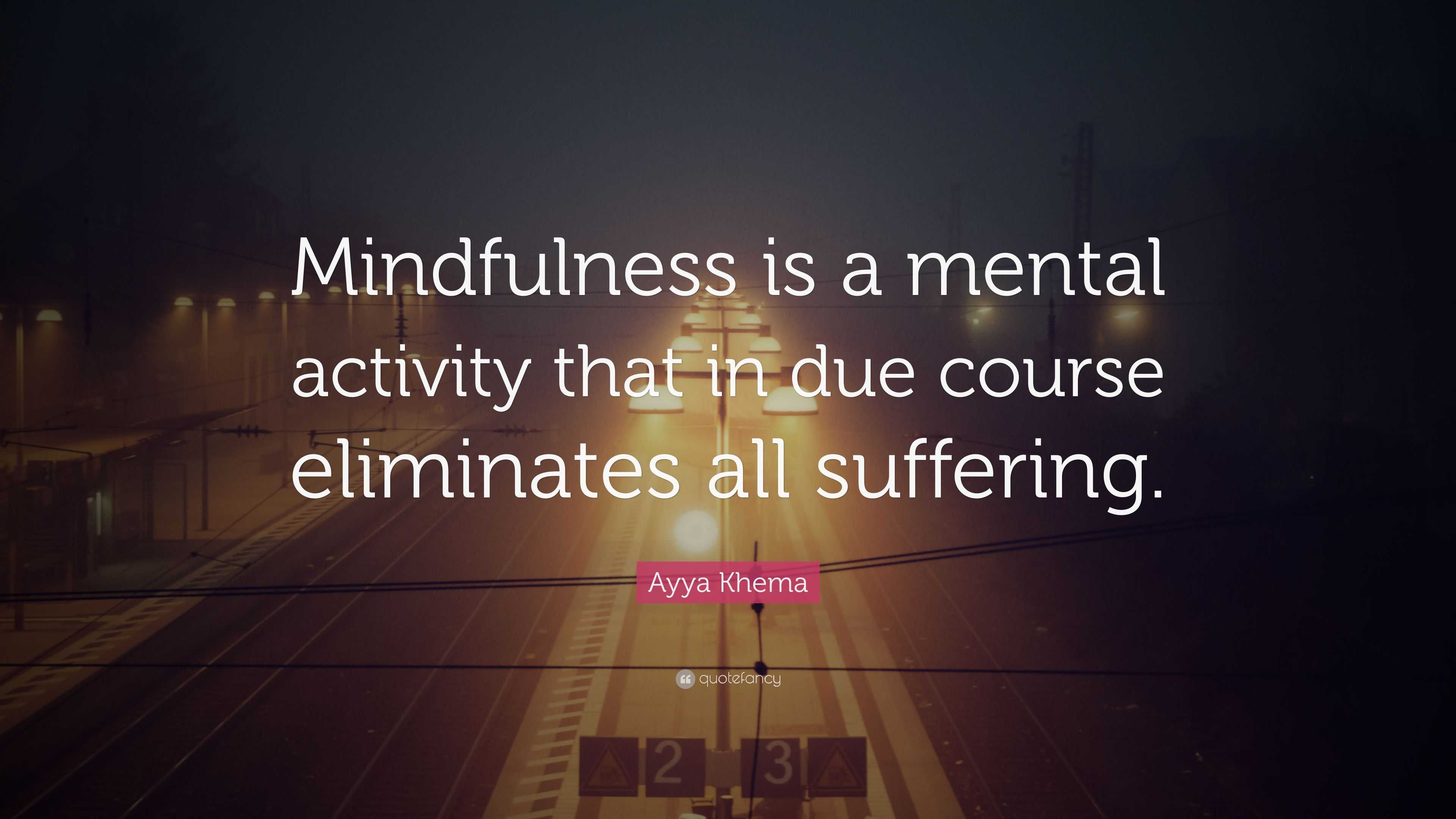 Ayya Khema Quote: “Mindfulness is a mental activity that in due course ...