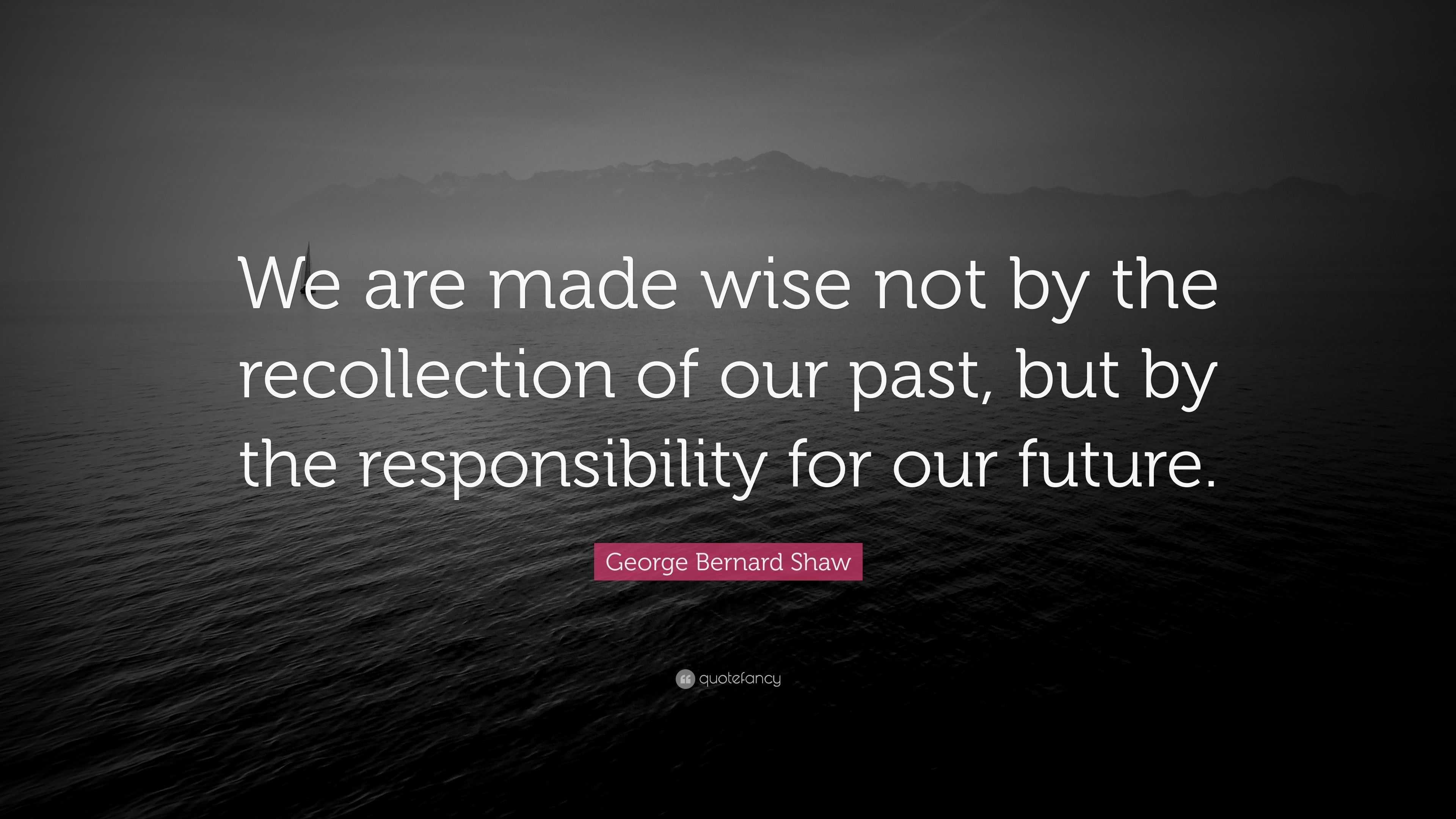 George Bernard Shaw Quote: “We are made wise not by the recollection of ...