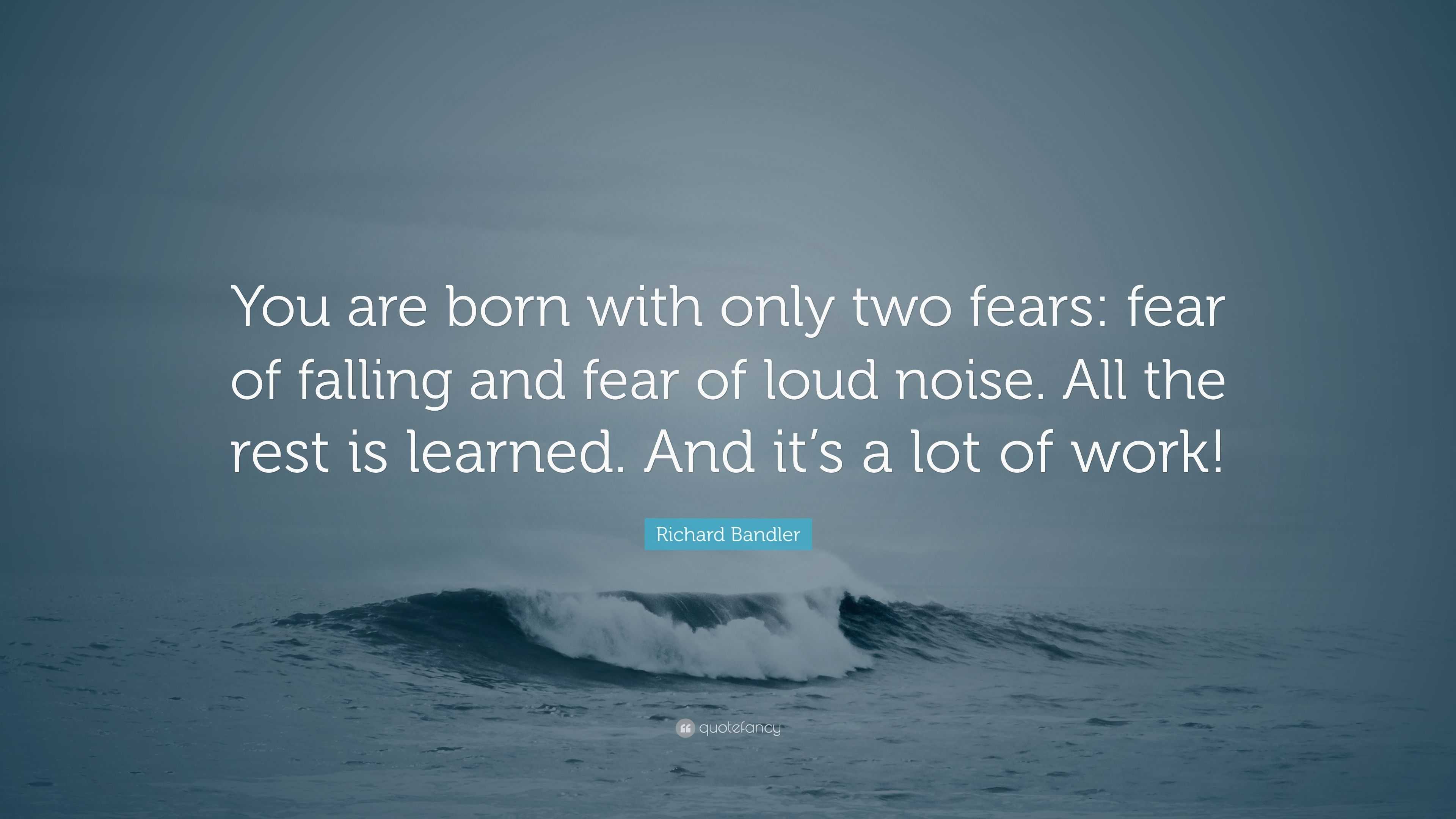 richard-bandler-quote-you-are-born-with-only-two-fears-fear-of