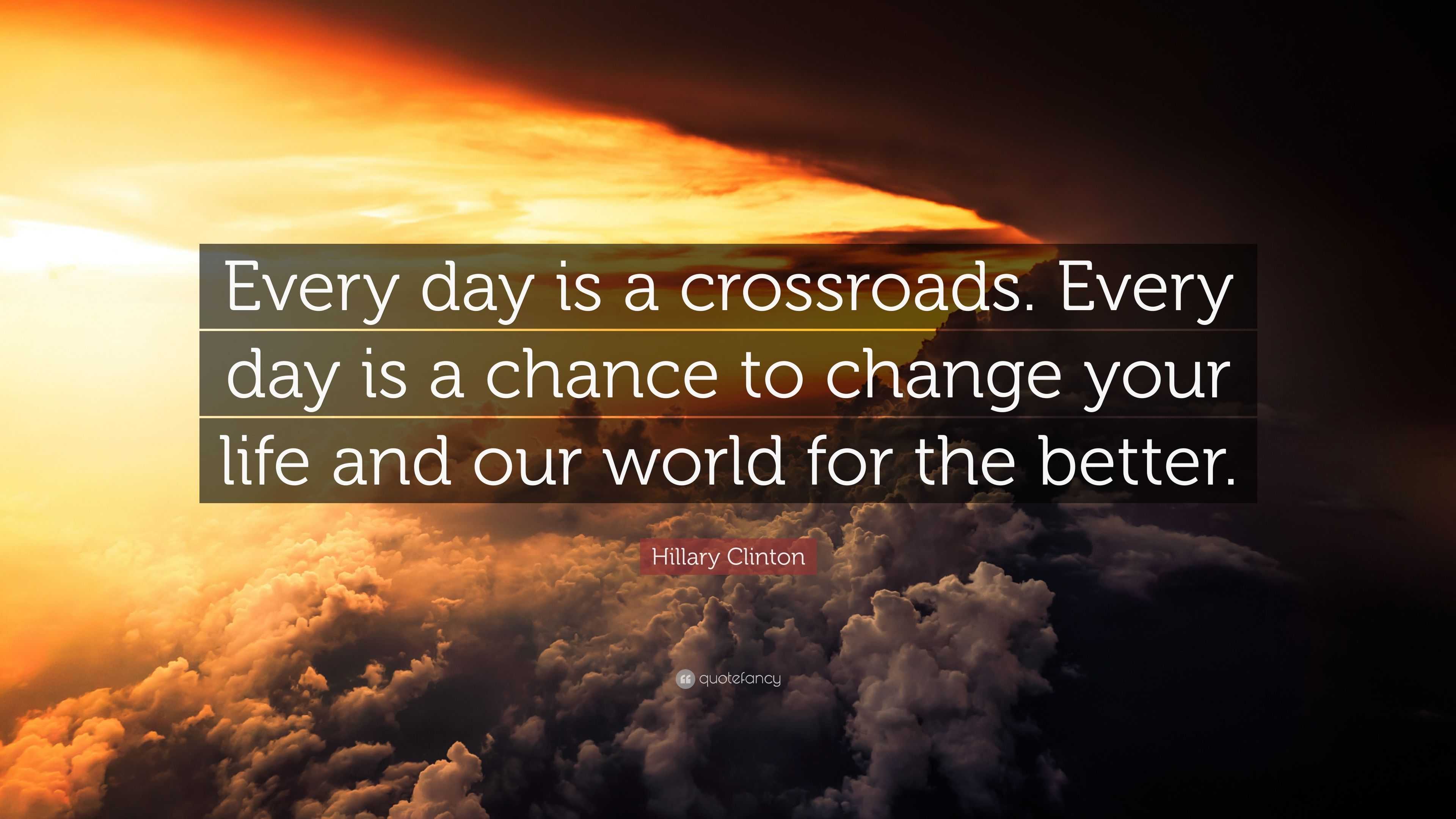 Hillary Clinton Quote: “Every day is a crossroads. Every day is a