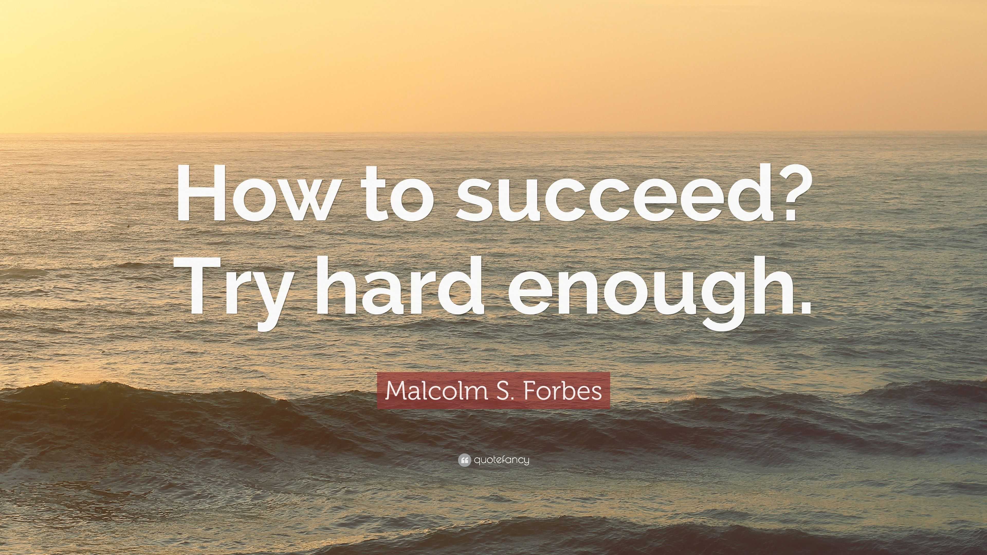 Malcolm S. Forbes Quote: “How to succeed? Try hard enough.”