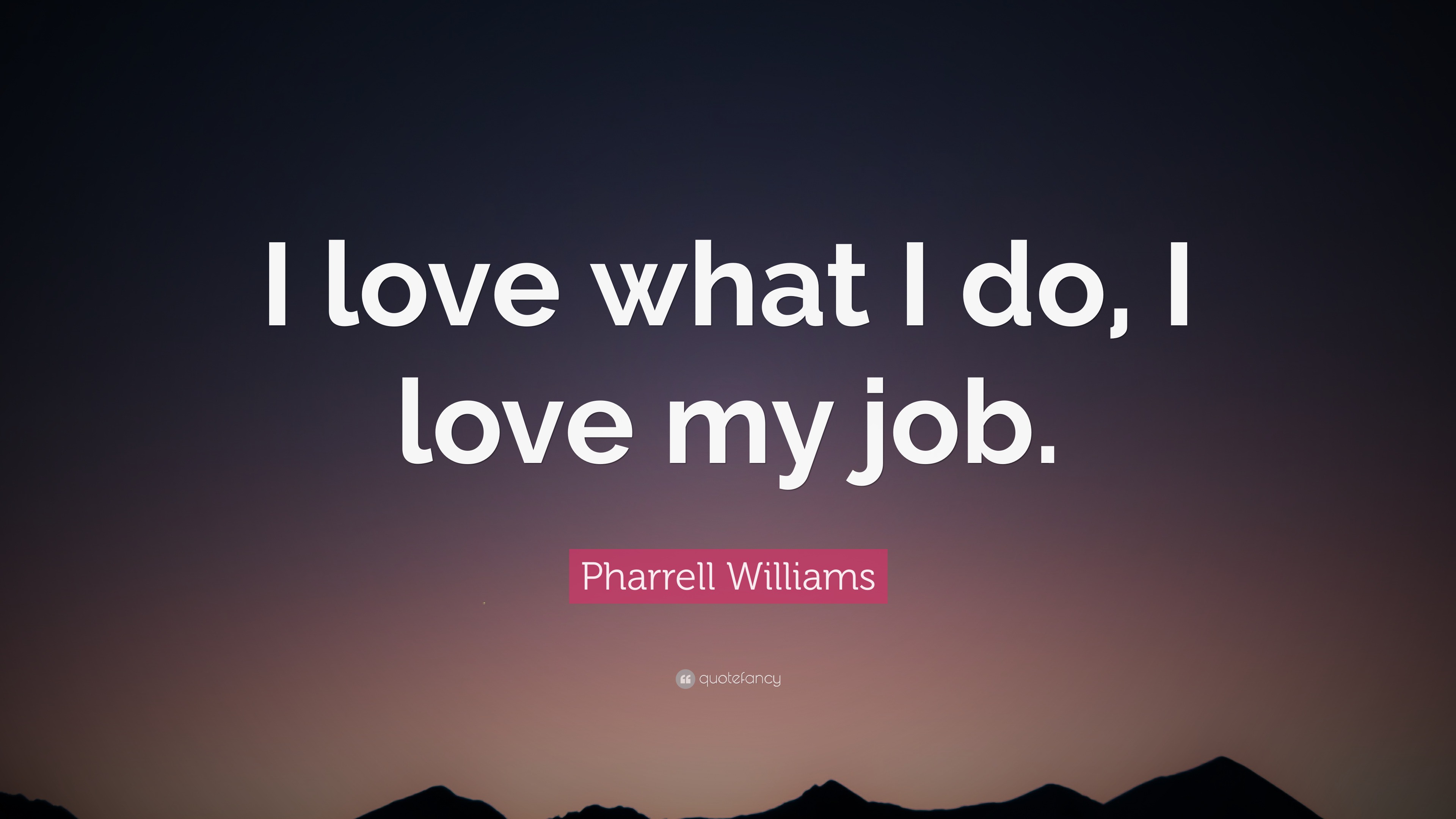 Pharrell Williams Quote “I love what I do, I love my job.” (9