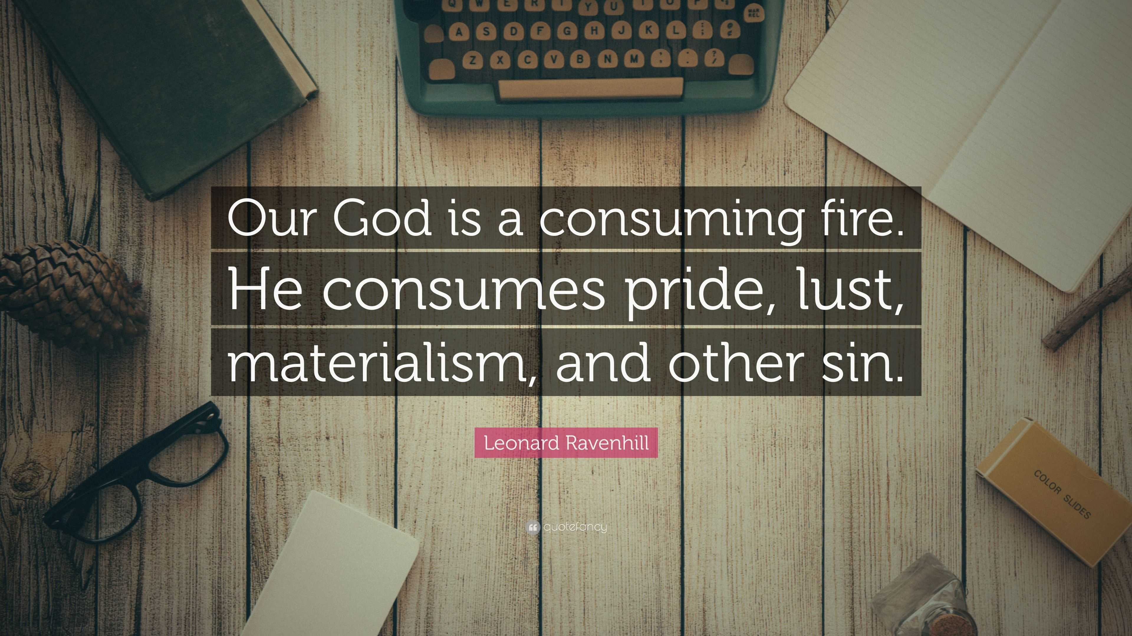 Leonard Ravenhill Quote: “Our God Is A Consuming Fire. He Consumes ...