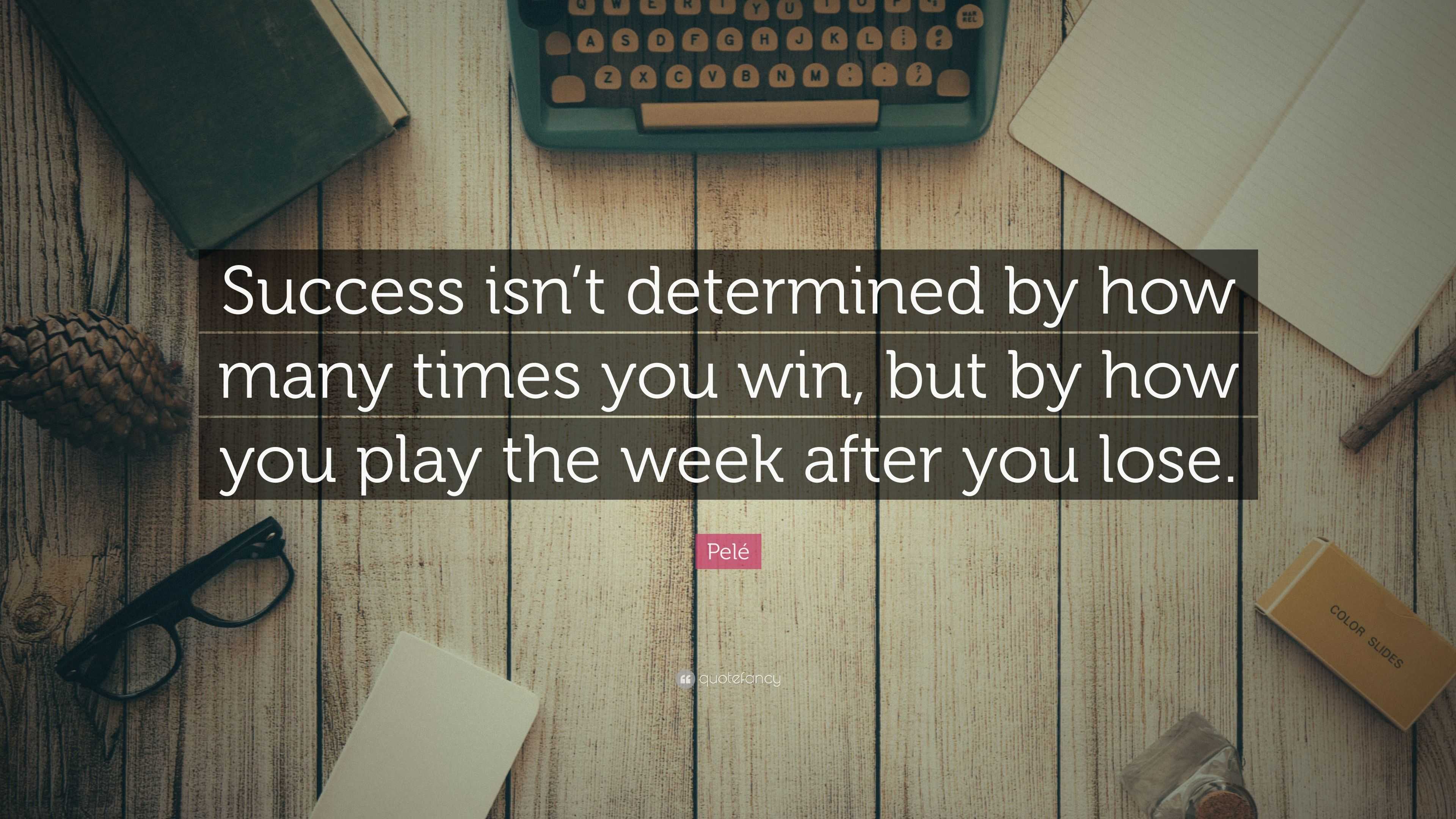 Pelé Quote Success Isnt Determined By How Many Times You Win But By